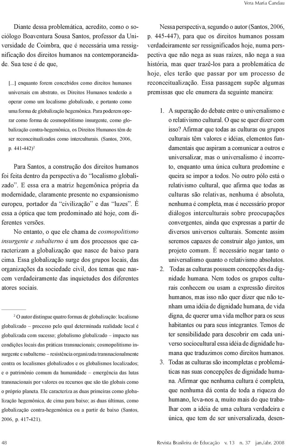 ..] enquanto forem concebidos como direitos humanos universais em abstrato, os Direitos Humanos tenderão a operar como um localismo globalizado, e portanto como uma forma de globalização hegemônica.