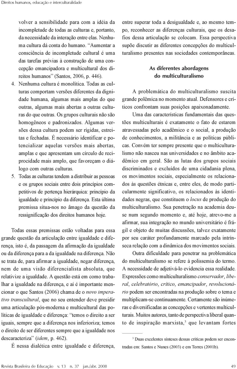 Aumentar a consciência de incompletude cultural é uma das tarefas prévias à construção de uma concepção emancipadora e multicultural dos direitos humanos (Santos, 2006, p. 44