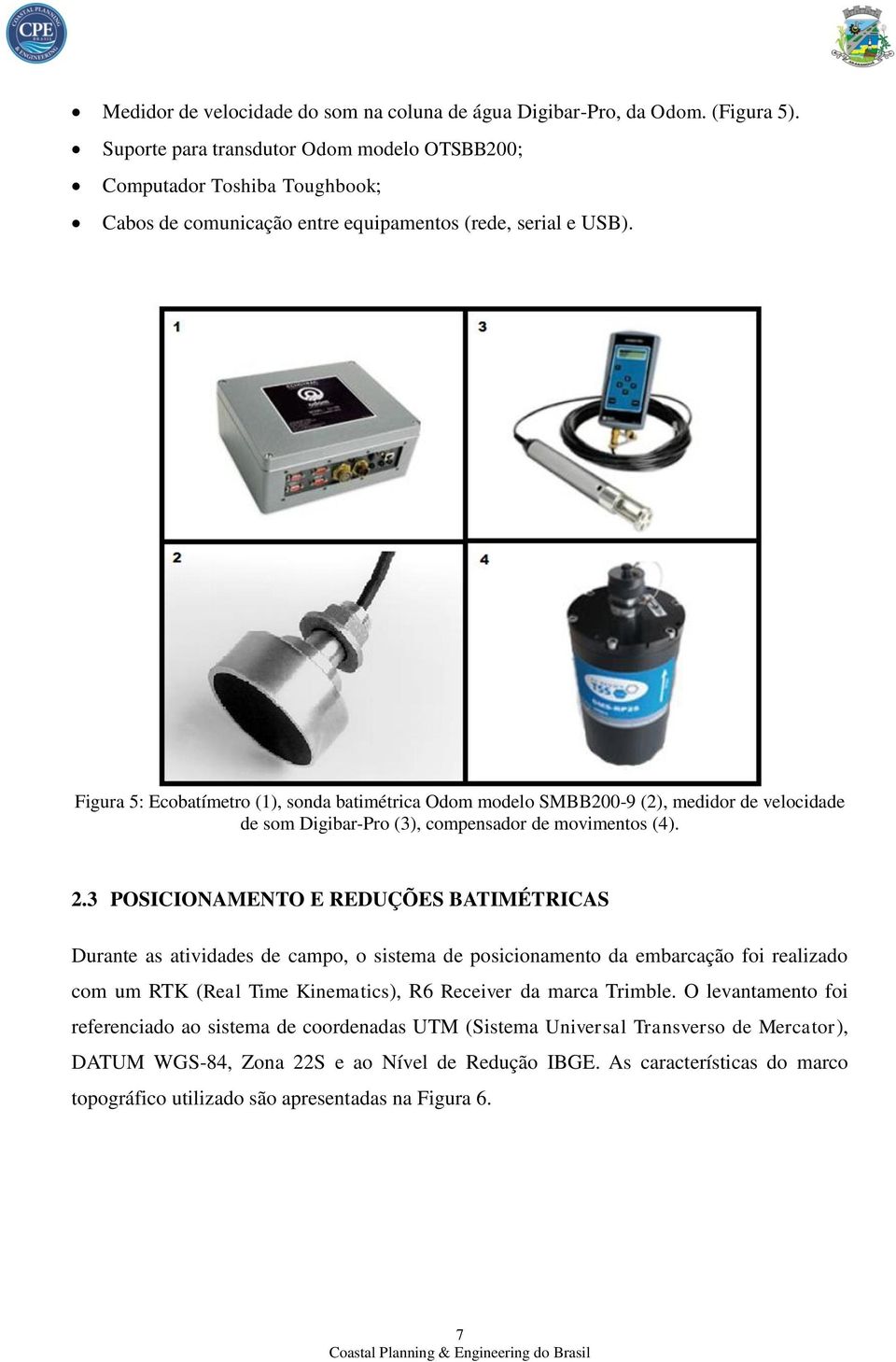 Figura 5: Ecobatímetro (1), sonda batimétrica Odom modelo SMBB200-9 (2), medidor de velocidade de som Digibar-Pro (3), compensador de movimentos (4). 2.