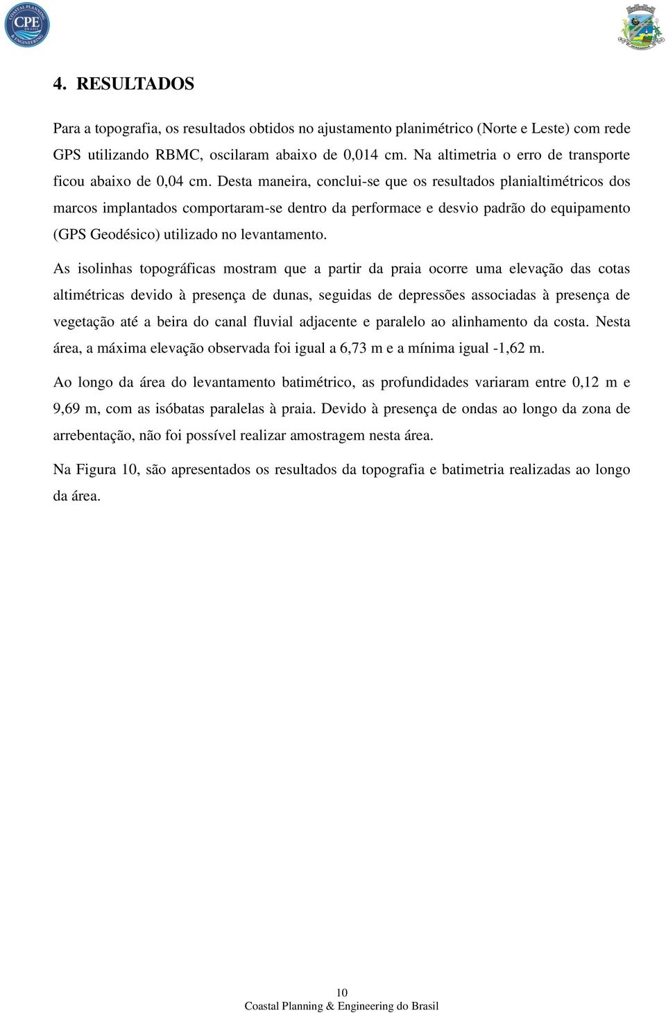 Desta maneira, conclui-se que os resultados planialtimétricos dos marcos implantados comportaram-se dentro da performace e desvio padrão do equipamento (GPS Geodésico) utilizado no levantamento.