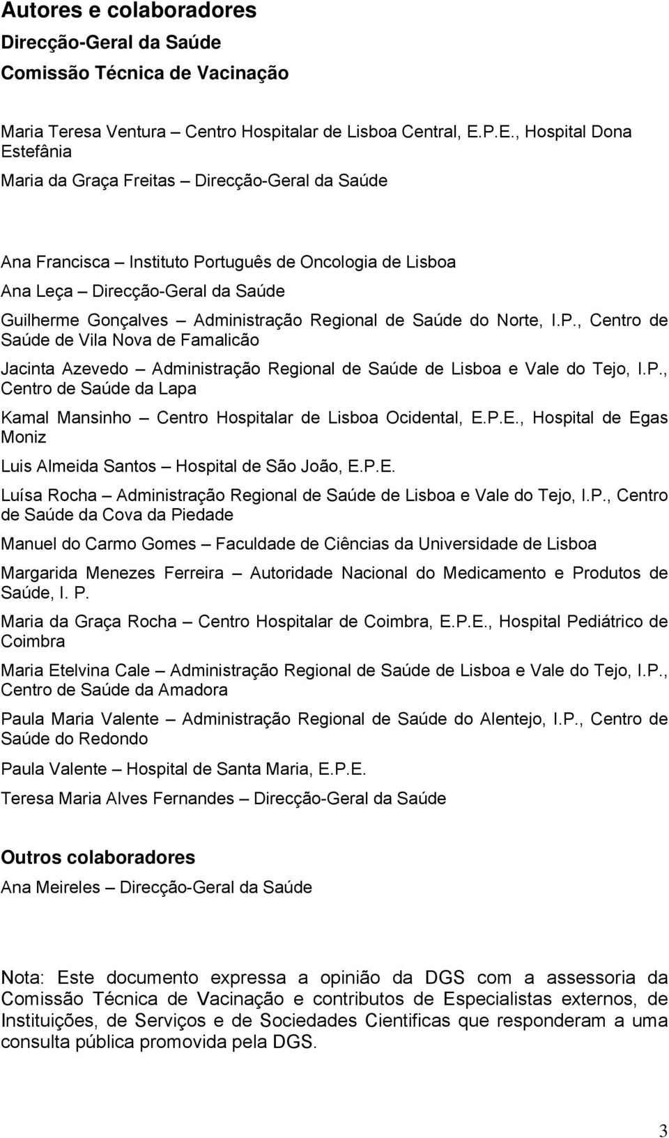 Administração Regional de Saúde do Norte, I.P., Centro de Saúde de Vila Nova de Famalicão Jacinta Azevedo Administração Regional de Saúde de Lisboa e Vale do Tejo, I.P., Centro de Saúde da Lapa Kamal Mansinho Centro Hospitalar de Lisboa Ocidental, E.