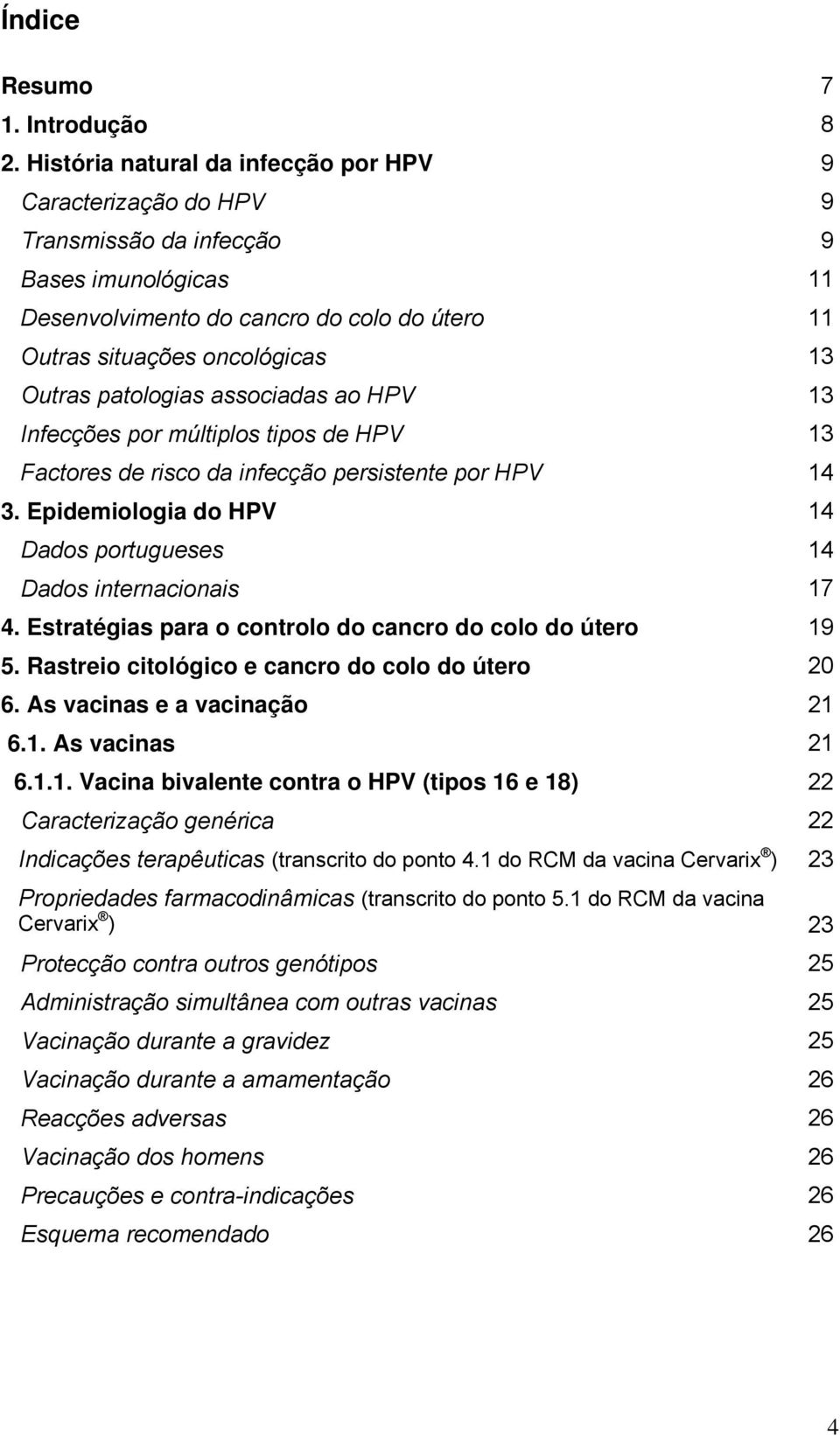 patologias associadas ao HPV 13 Infecções por múltiplos tipos de HPV 13 Factores de risco da infecção persistente por HPV 14 3. Epidemiologia do HPV 14 Dados portugueses 14 Dados internacionais 17 4.