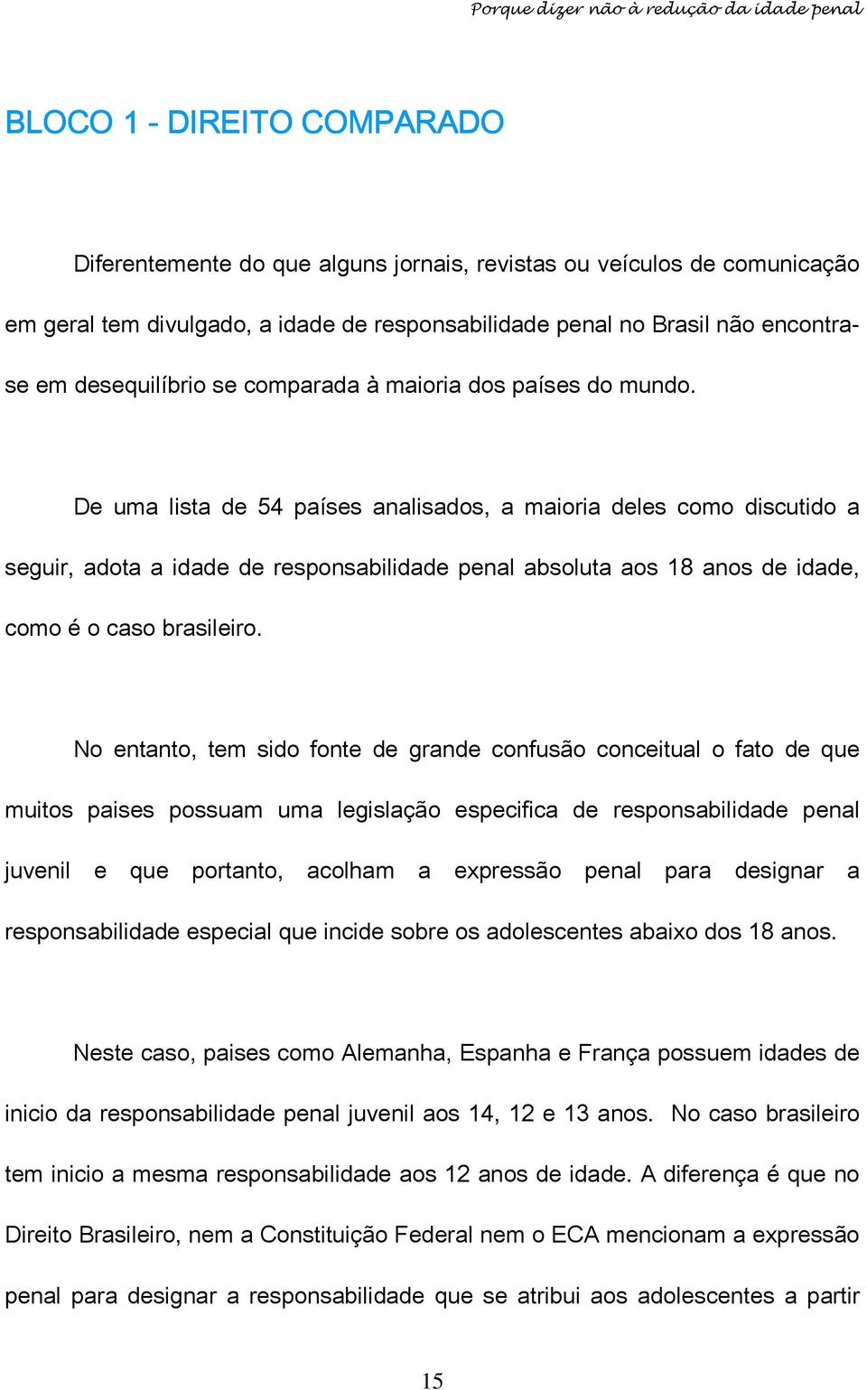 De uma lista de 54 países analisados, a maioria deles como discutido a seguir, adota a idade de responsabilidade penal absoluta aos 18 anos de idade, como é o caso brasileiro.