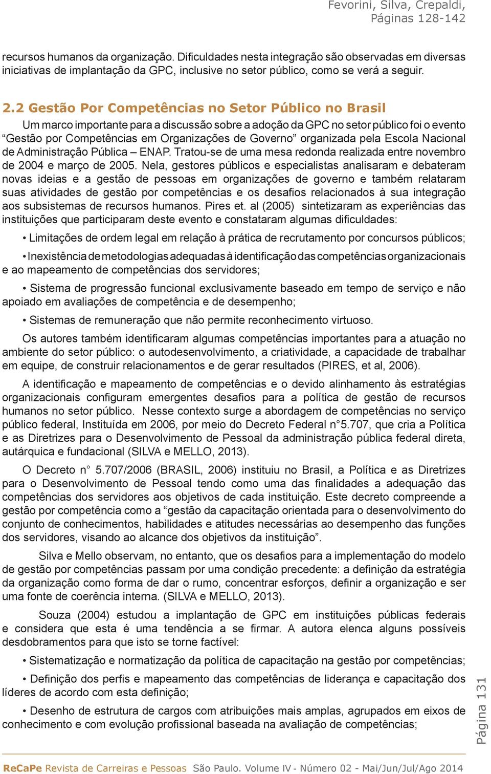 2 Gestão Por Competências no Setor Público no Brasil Um marco importante para a discussão sobre a adoção da GPC no setor público foi o evento Gestão por Competências em Organizações de Governo