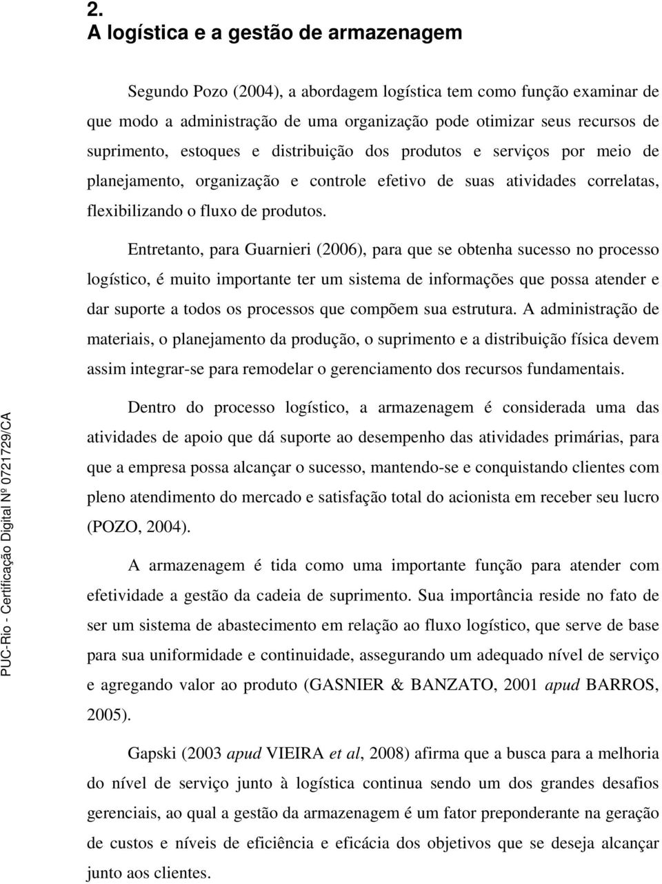 Entretanto, para Guarnieri (2006), para que se obtenha sucesso no processo logístico, é muito importante ter um sistema de informações que possa atender e dar suporte a todos os processos que compõem