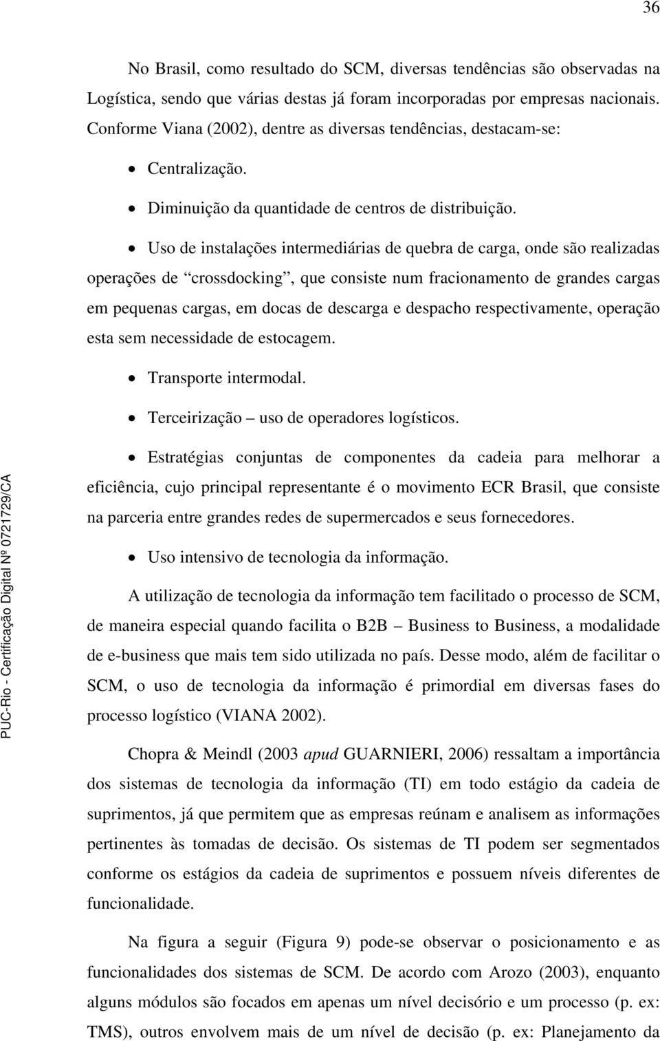 Uso de instalações intermediárias de quebra de carga, onde são realizadas operações de crossdocking, que consiste num fracionamento de grandes cargas em pequenas cargas, em docas de descarga e