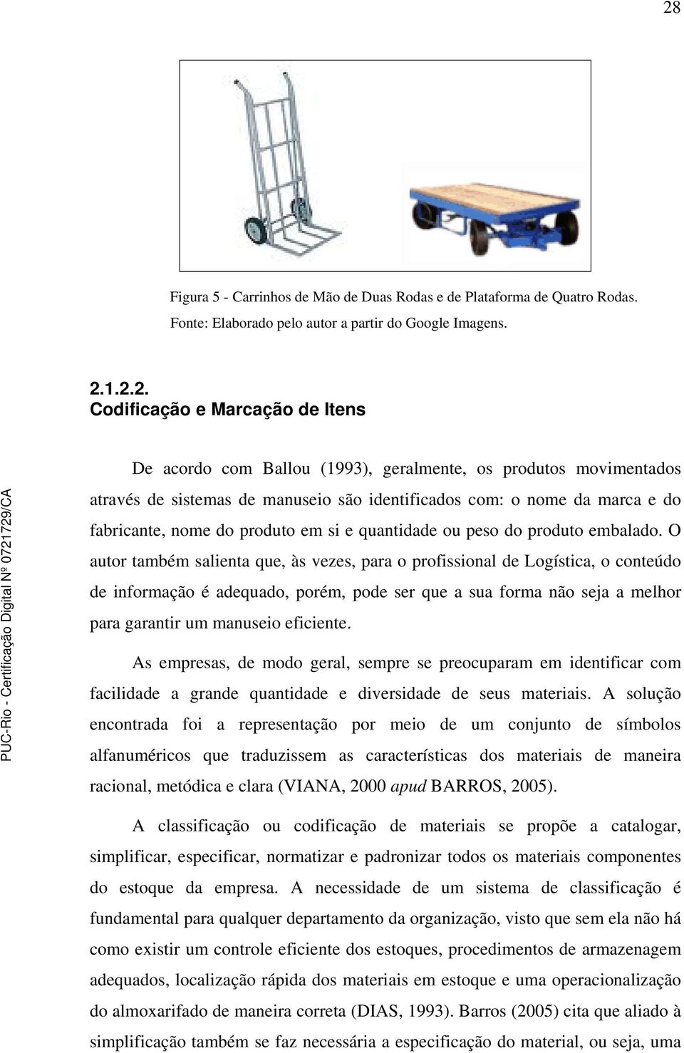 O autor também salienta que, às vezes, para o profissional de Logística, o conteúdo de informação é adequado, porém, pode ser que a sua forma não seja a melhor para garantir um manuseio eficiente.