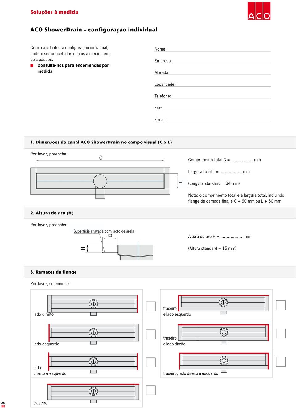 Dimensões do canal ACO ShowerDrain no campo visual (C x L) Por favor, preencha: C Comprimento total C =... mm Largura total L =.