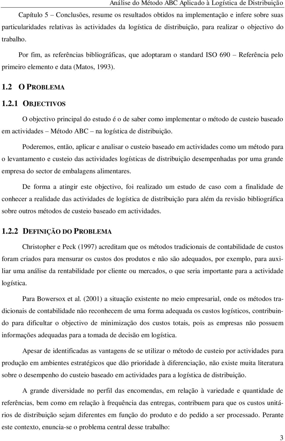 O PROBLEMA 1.2.1 OBJECTIVOS O objectivo principal do estudo é o de saber como implementar o método de custeio baseado em actividades Método ABC na logística de distribuição.