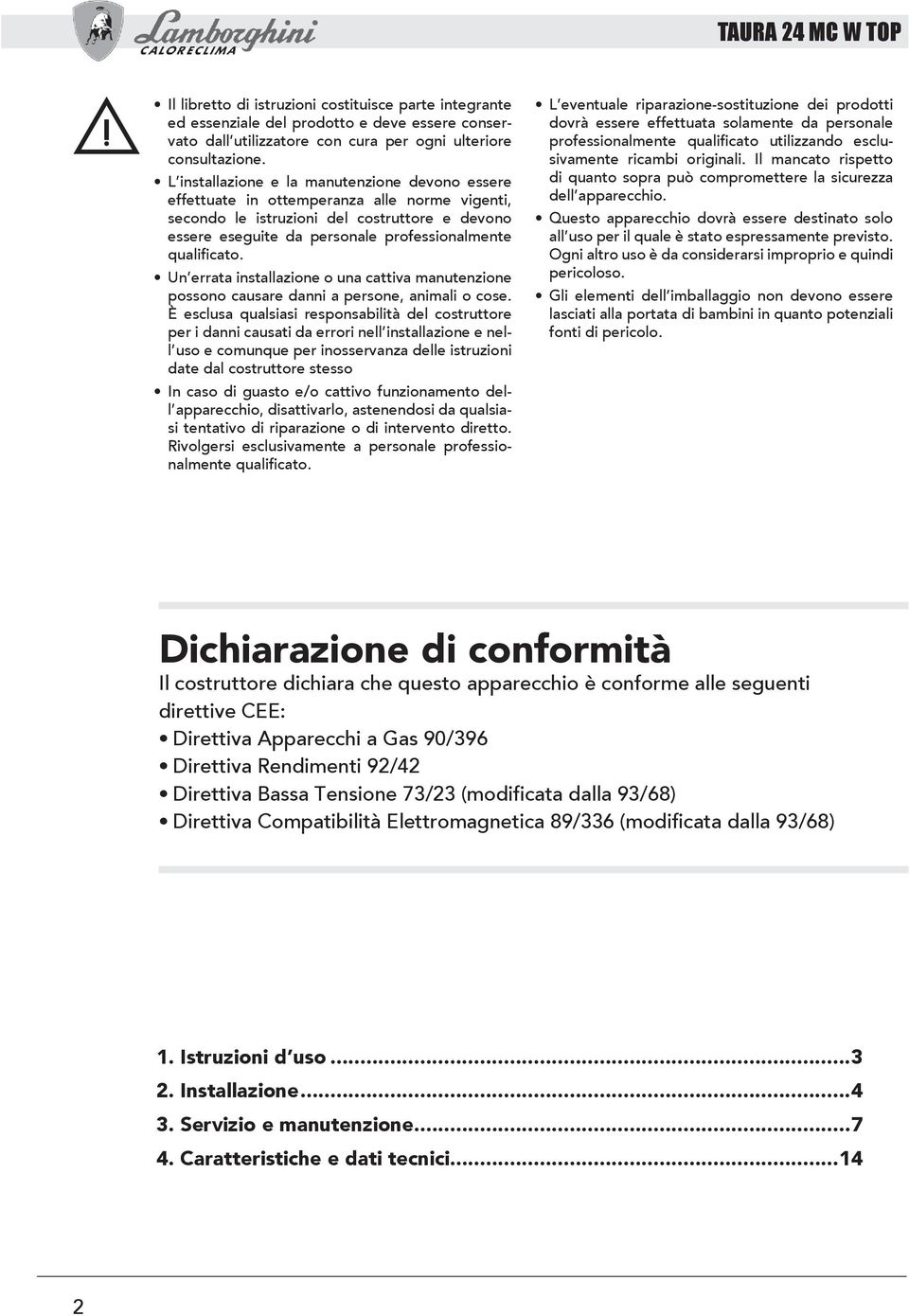 qualificato. Un errata installazione o una cattiva manutenzione possono causare danni a persone, animali o cose.