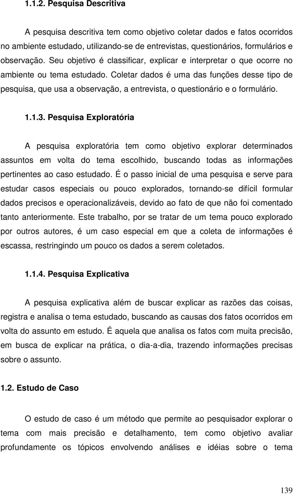 Coletar dados é uma das funções desse tipo de pesquisa, que usa a observação, a entrevista, o questionário e o formulário. 1.1.3.