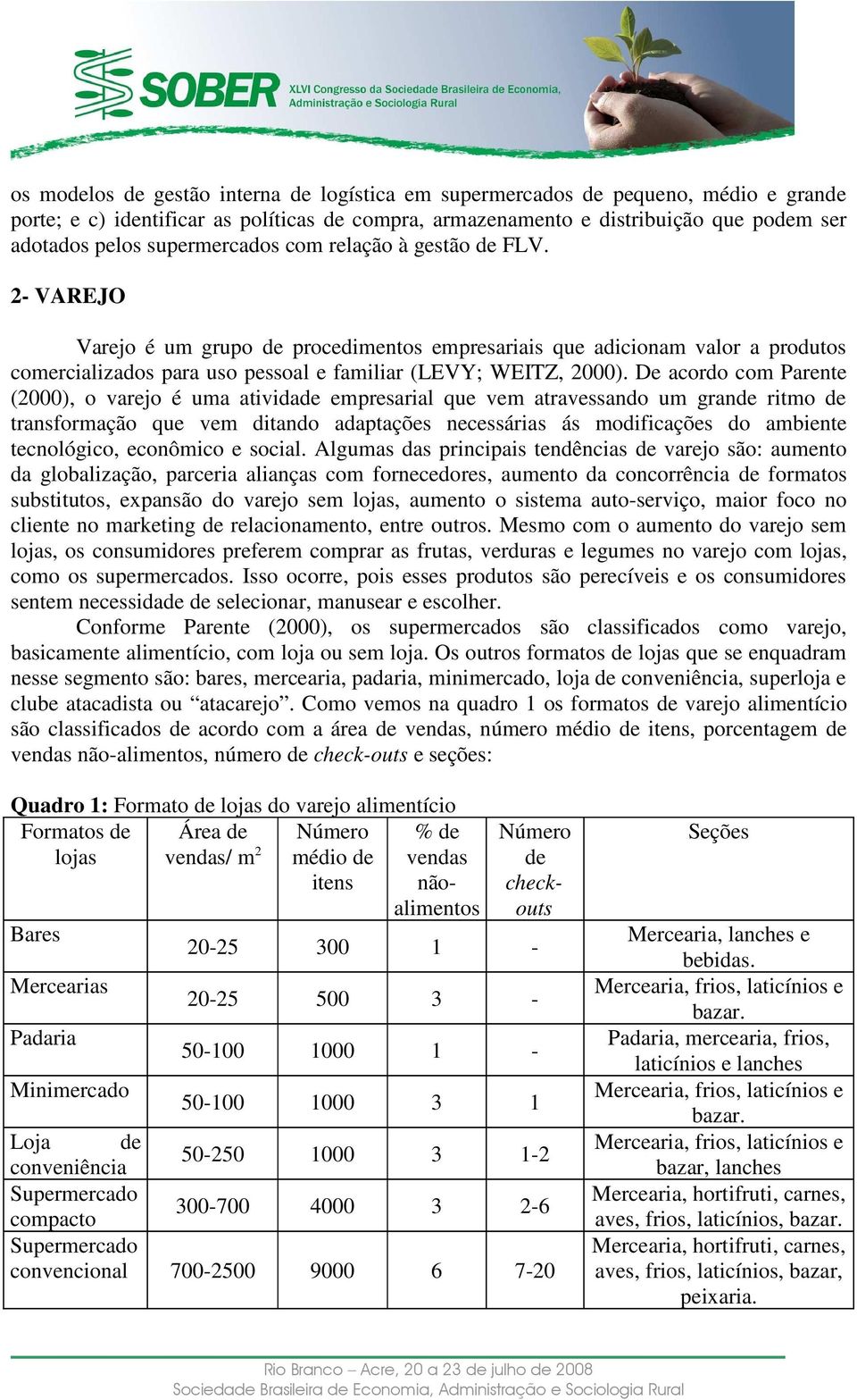 De acordo com Parente (2000), o varejo é uma atividade empresarial que vem atravessando um grande ritmo de transformação que vem ditando adaptações necessárias ás modificações do ambiente