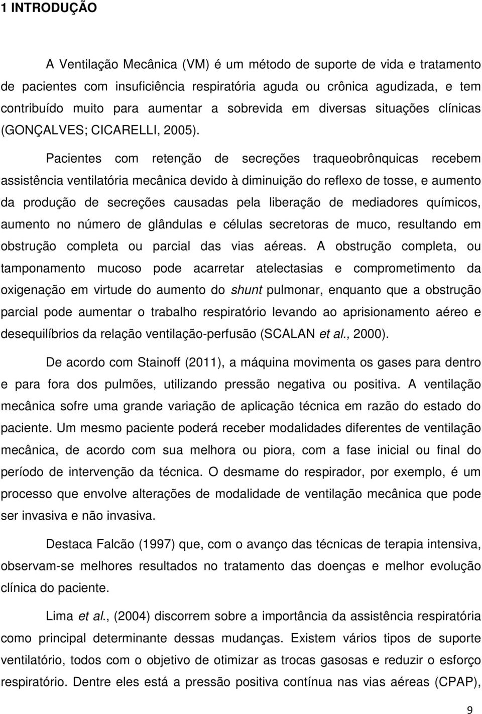 Pacientes com retenção de secreções traqueobrônquicas recebem assistência ventilatória mecânica devido à diminuição do reflexo de tosse, e aumento da produção de secreções causadas pela liberação de