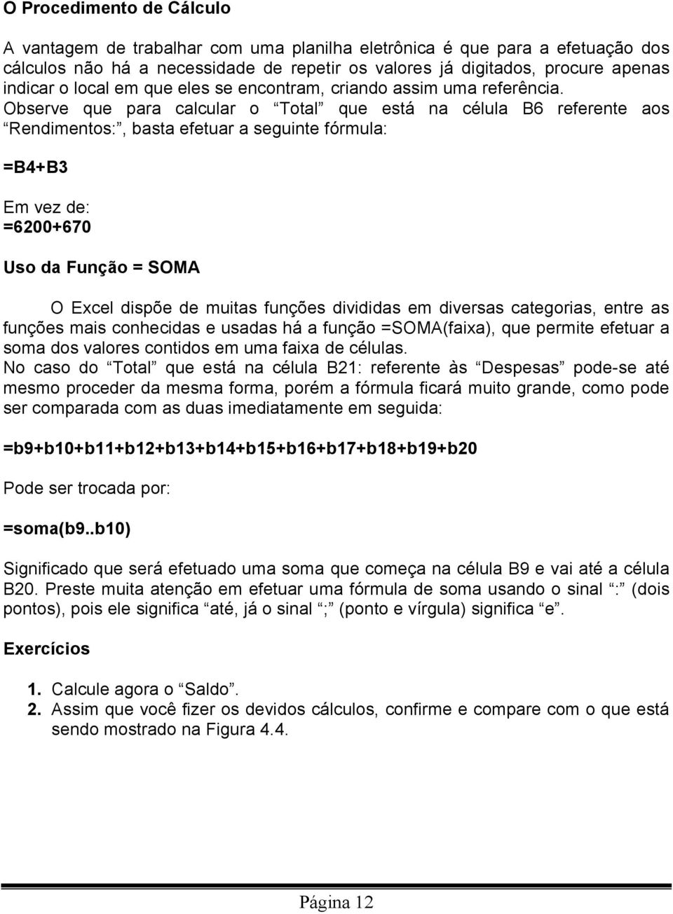 Observe que para calcular o Total que está na célula B6 referente aos Rendimentos:, basta efetuar a seguinte fórmula: =B4+B3 Em vez de: =6200+670 Uso da Função = SOMA O Excel dispõe de muitas funções