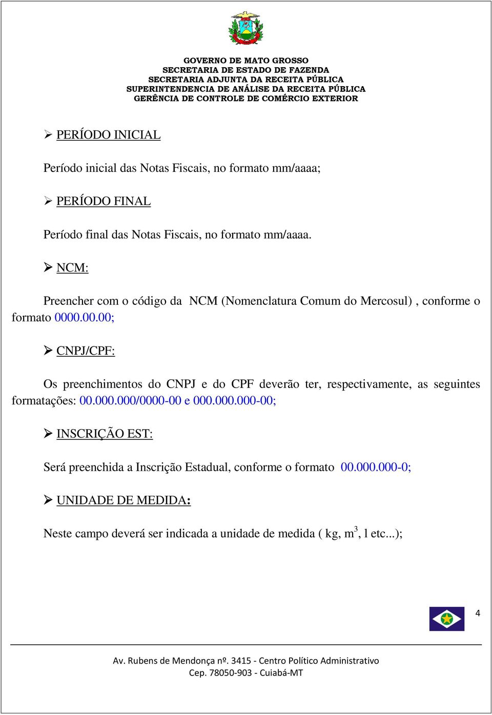 0.00.00; CNPJ/CPF: Os preenchimentos do CNPJ e do CPF deverão ter, respectivamente, as seguintes formatações: 00.000.