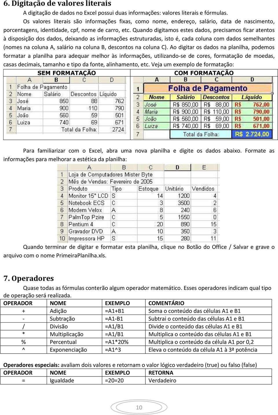 Quando digitamos estes dados, precisamos ficar atentos à disposição dos dados, deixando as informações estruturadas, isto é, cada coluna com dados semelhantes (nomes na coluna A, salário na coluna B,