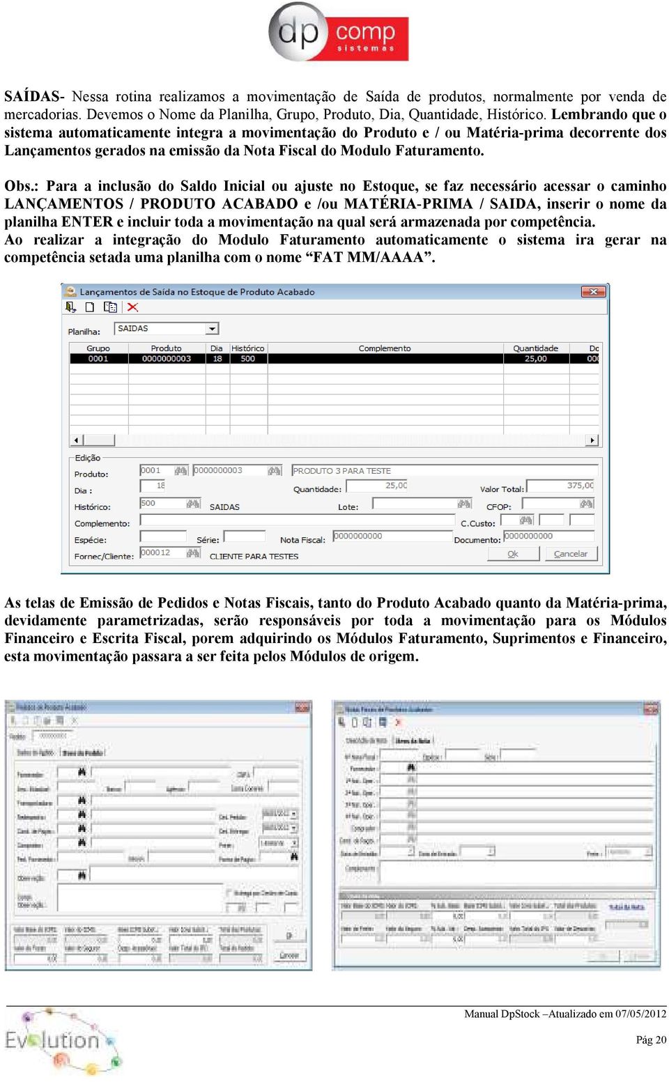 : Para a inclusão do Saldo Inicial ou ajuste no Estoque, se faz necessário acessar o caminho LANÇAMENTOS / PRODUTO ACABADO e /ou MATÉRIA-PRIMA / SAIDA, inserir o nome da planilha ENTER e incluir toda