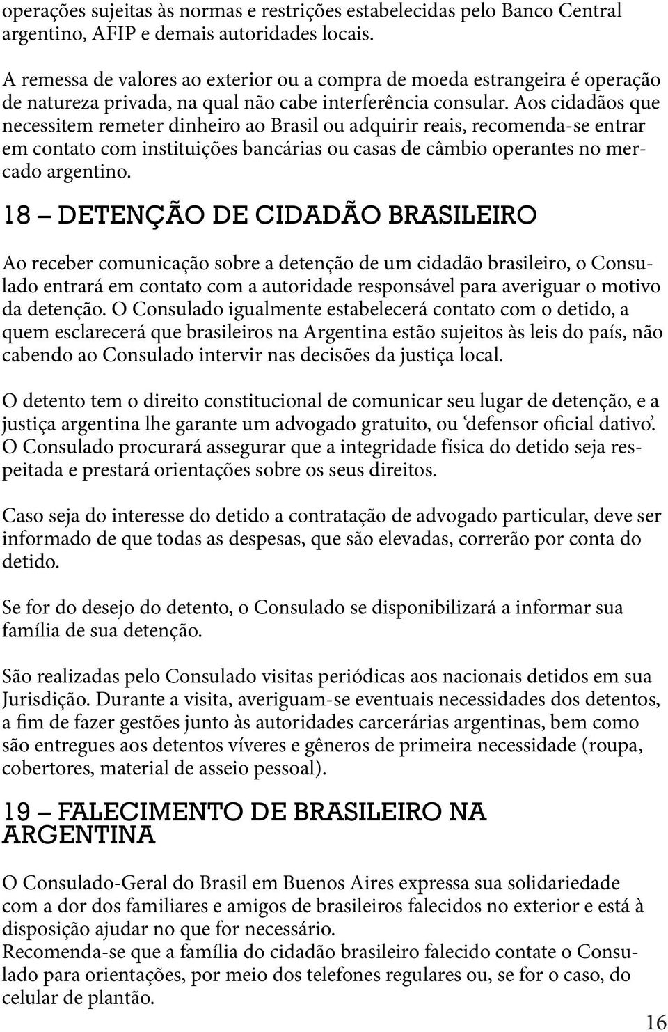 Aos cidadãos que necessitem remeter dinheiro ao Brasil ou adquirir reais, recomenda-se entrar em contato com instituições bancárias ou casas de câmbio operantes no mercado argentino.