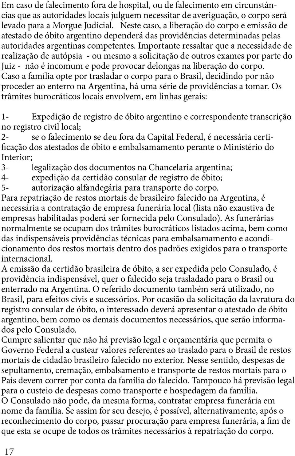 Importante ressaltar que a necessidade de realização de autópsia - ou mesmo a solicitação de outros exames por parte do Juiz - não é incomum e pode provocar delongas na liberação do corpo.