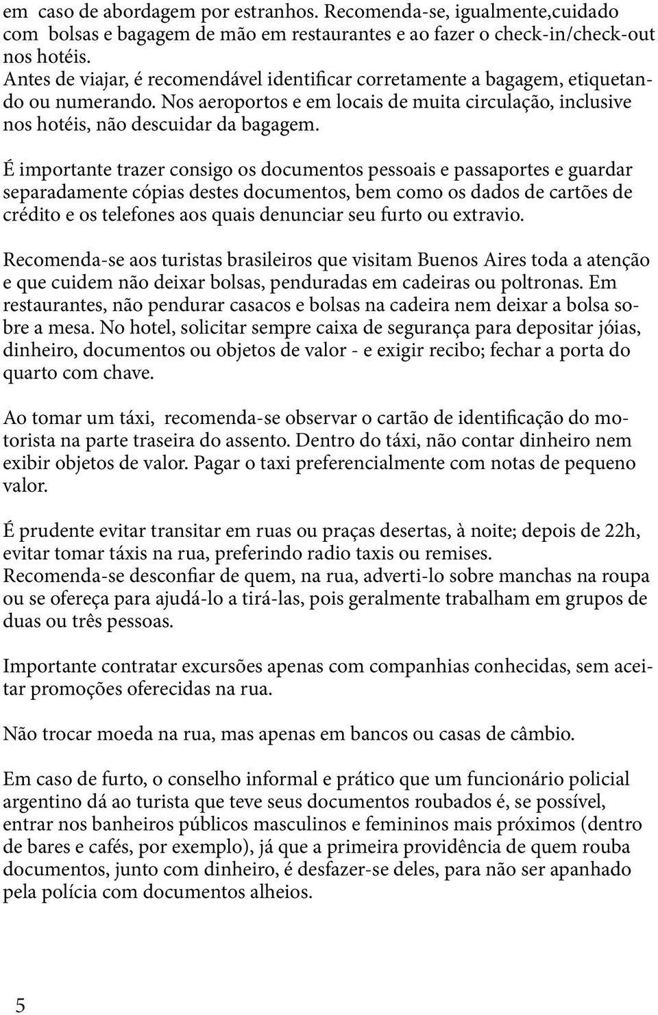 É importante trazer consigo os documentos pessoais e passaportes e guardar separadamente cópias destes documentos, bem como os dados de cartões de crédito e os telefones aos quais denunciar seu furto