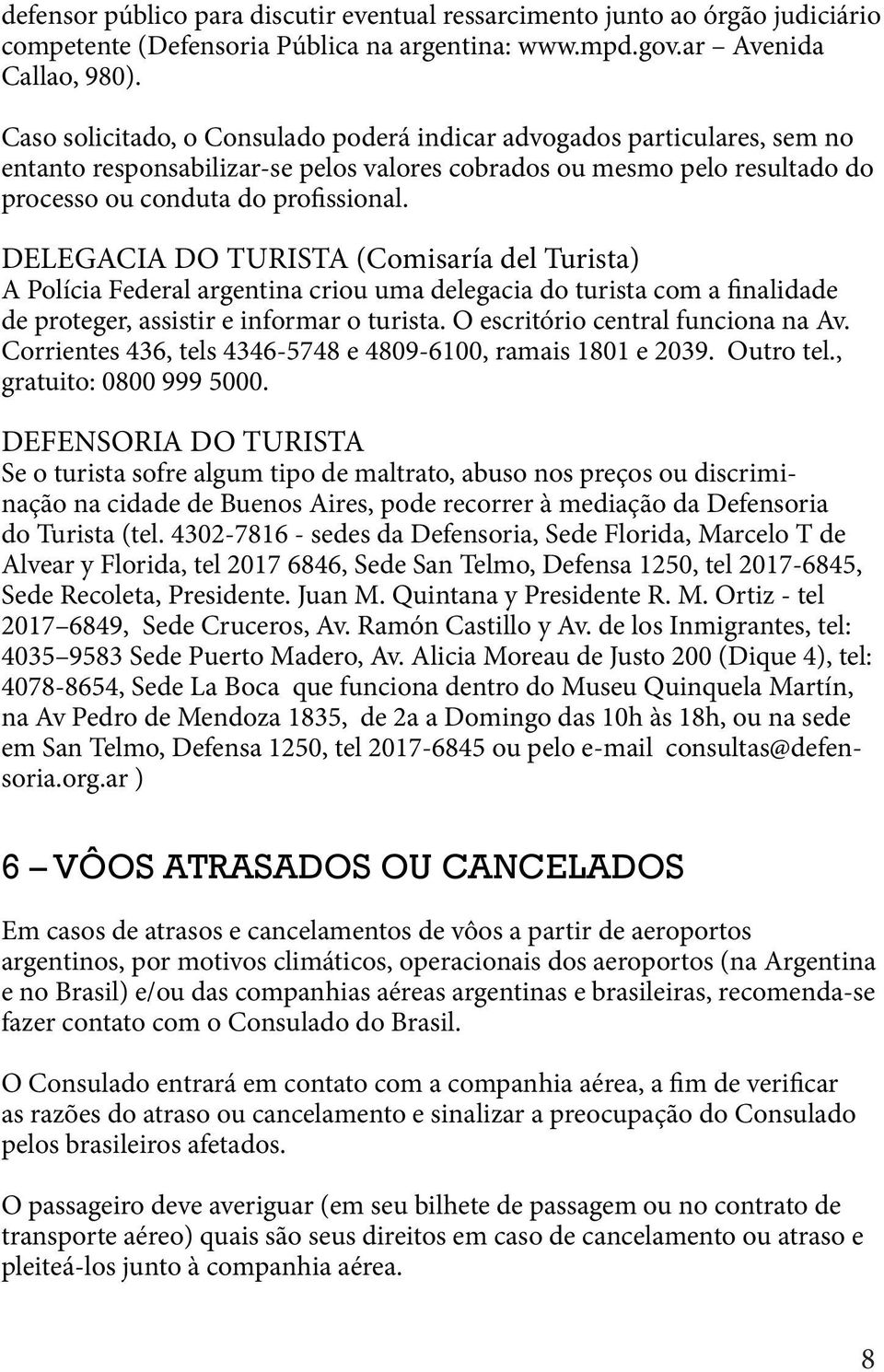 DELEGACIA DO TURISTA (Comisaría del Turista) A Polícia Federal argentina criou uma delegacia do turista com a finalidade de proteger, assistir e informar o turista.