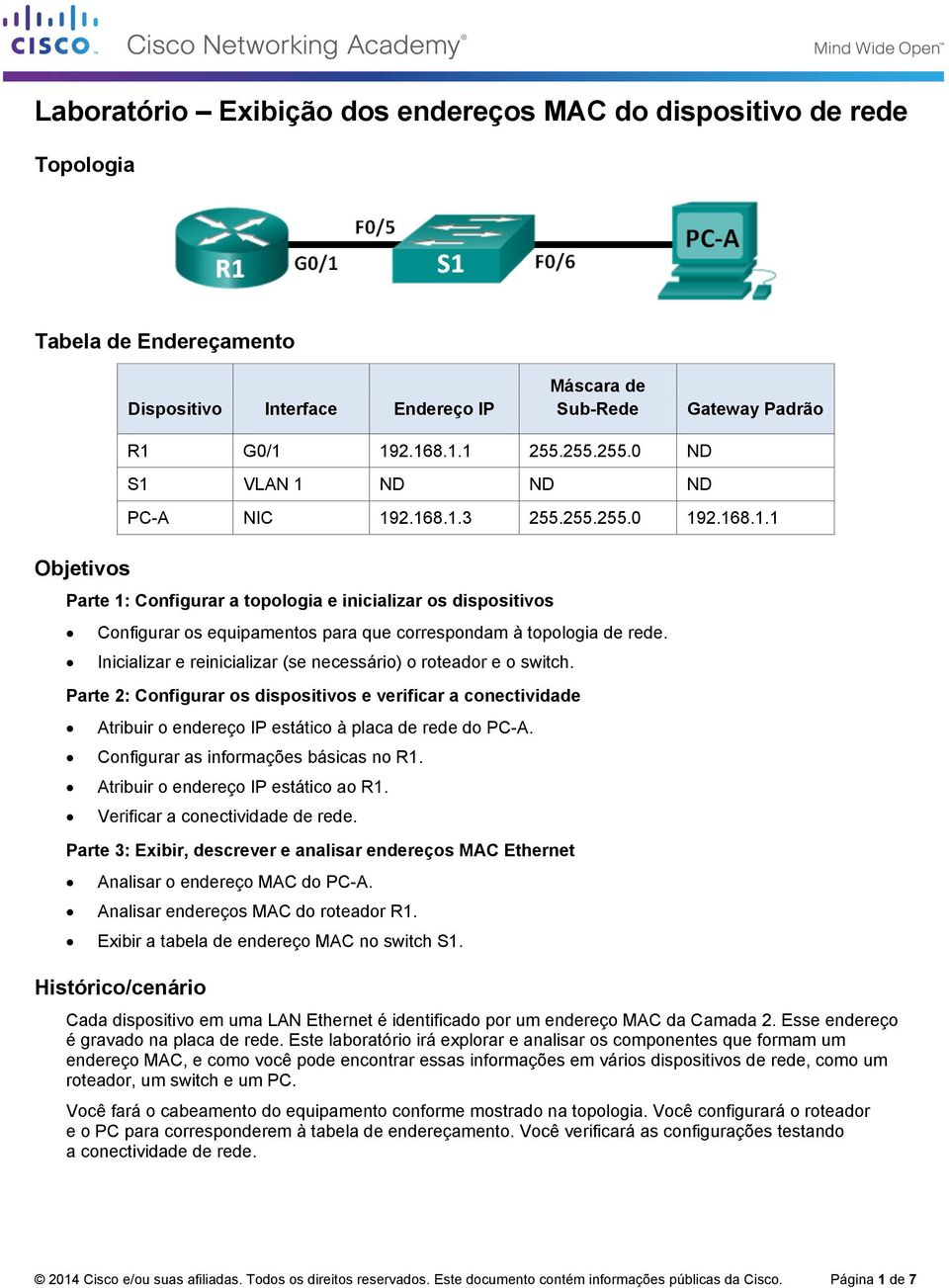 Inicializar e reinicializar (se necessário) o roteador e o switch. Parte 2: Configurar os dispositivos e verificar a conectividade Atribuir o endereço IP estático à placa de rede do PC-A.