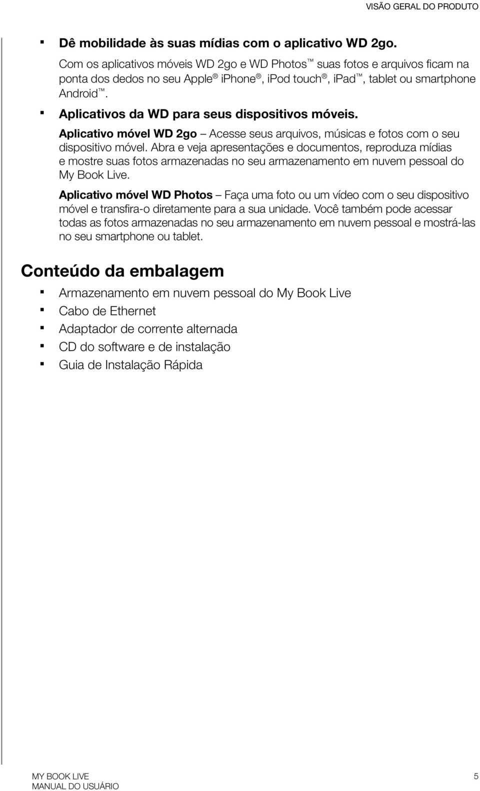 Aplicativos da WD para seus dispositivos móveis. Aplicativo móvel WD 2go Acesse seus arquivos, músicas e fotos com o seu dispositivo móvel.