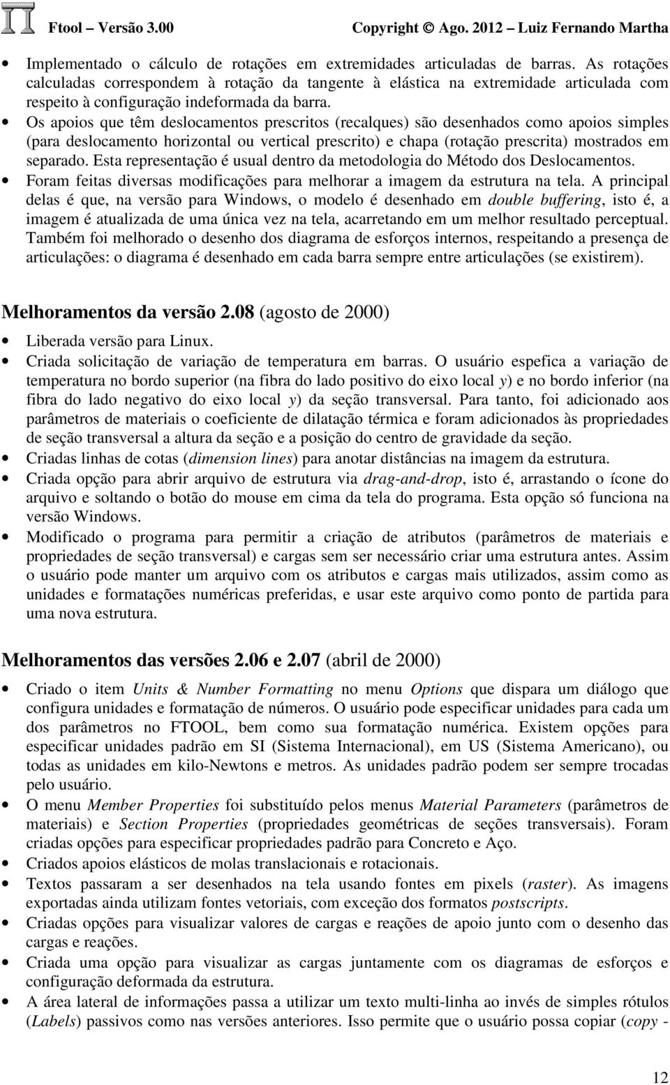 Os apoios que têm deslocamentos prescritos (recalques) são desenhados como apoios simples (para deslocamento horizontal ou vertical prescrito) e chapa (rotação prescrita) mostrados em separado.