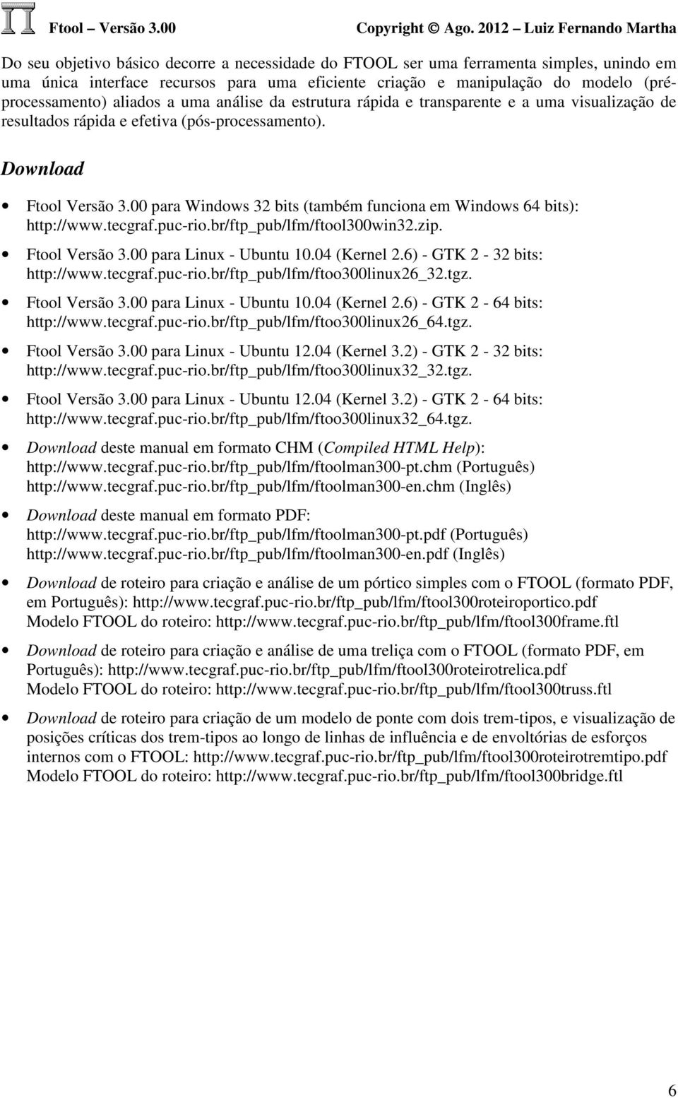 00 para Windows 32 bits (também funciona em Windows 64 bits): http://www.tecgraf.puc-rio.br/ftp_pub/lfm/ftool300win32.zip. Ftool Versão 3.00 para Linux - Ubuntu 10.04 (Kernel 2.