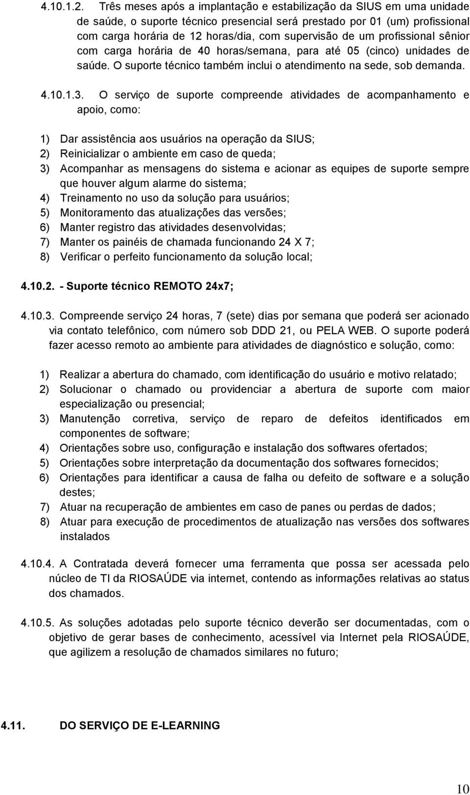 um profissional sênior com carga horária de 40 horas/semana, para até 05 (cinco) unidades de saúde. O suporte técnico também inclui o atendimento na sede, sob demanda. 4.10.1.3.