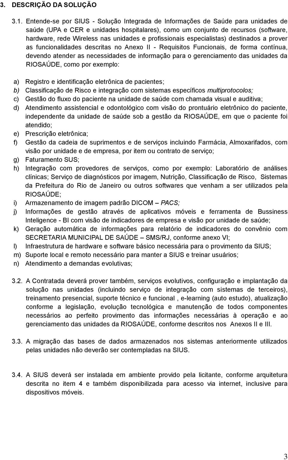 unidades e profissionais especialistas) destinados a prover as funcionalidades descritas no Anexo II - Requisitos Funcionais, de forma contínua, devendo atender as necessidades de informação para o