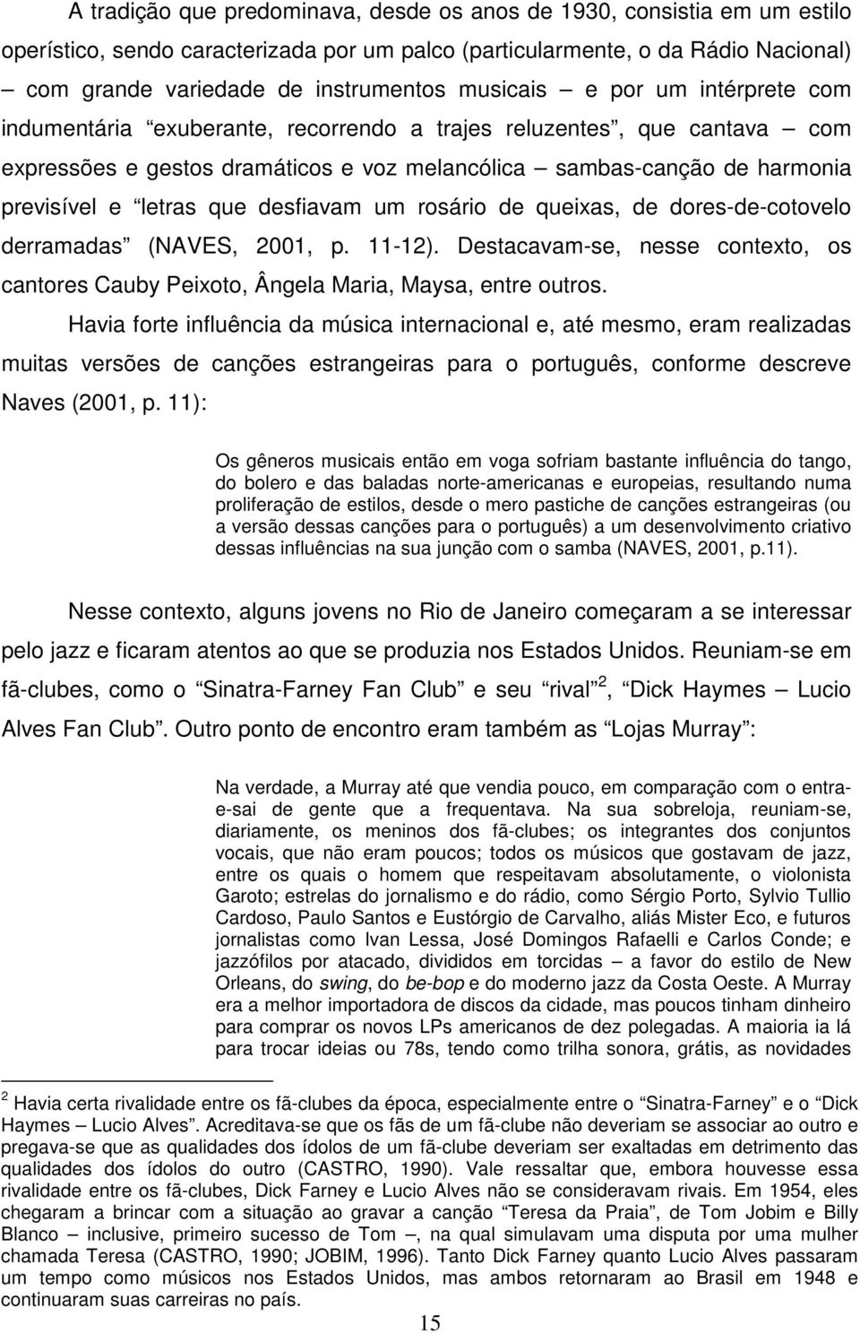 letras que desfiavam um rosário de queixas, de dores-de-cotovelo derramadas (NAVES, 2001, p. 11-12). Destacavam-se, nesse contexto, os cantores Cauby Peixoto, Ângela Maria, Maysa, entre outros.