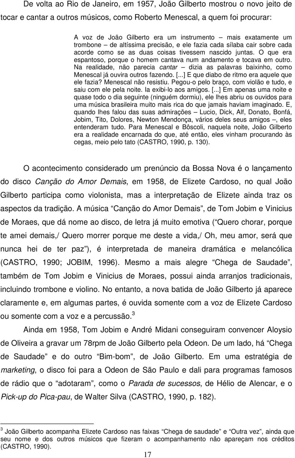 O que era espantoso, porque o homem cantava num andamento e tocava em outro. Na realidade, não parecia cantar dizia as palavras baixinho, como Menescal já ouvira outros fazendo. [.