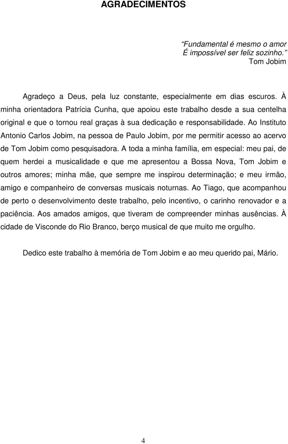 Ao Instituto Antonio Carlos Jobim, na pessoa de Paulo Jobim, por me permitir acesso ao acervo de Tom Jobim como pesquisadora.