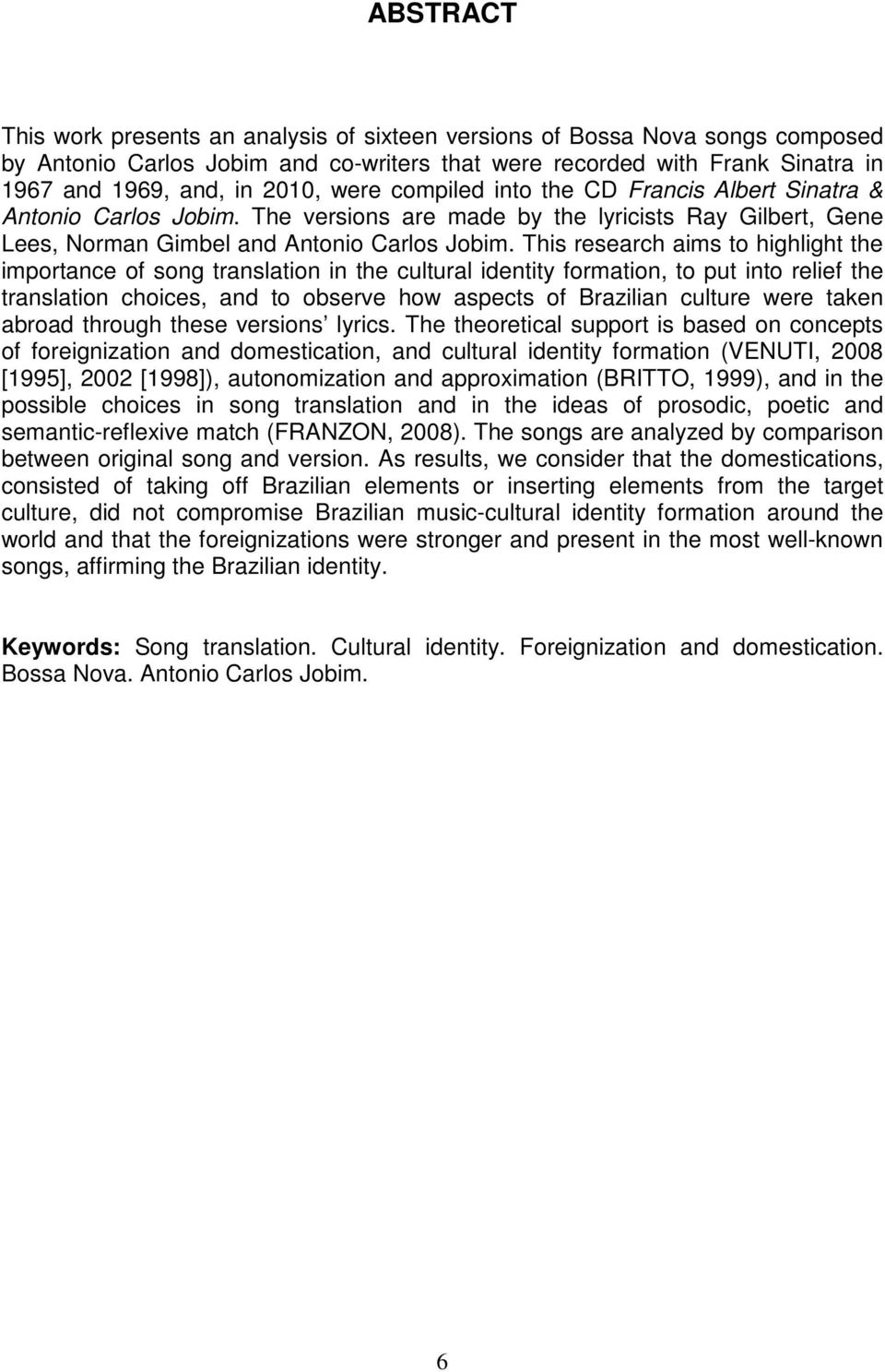 This research aims to highlight the importance of song translation in the cultural identity formation, to put into relief the translation choices, and to observe how aspects of Brazilian culture were