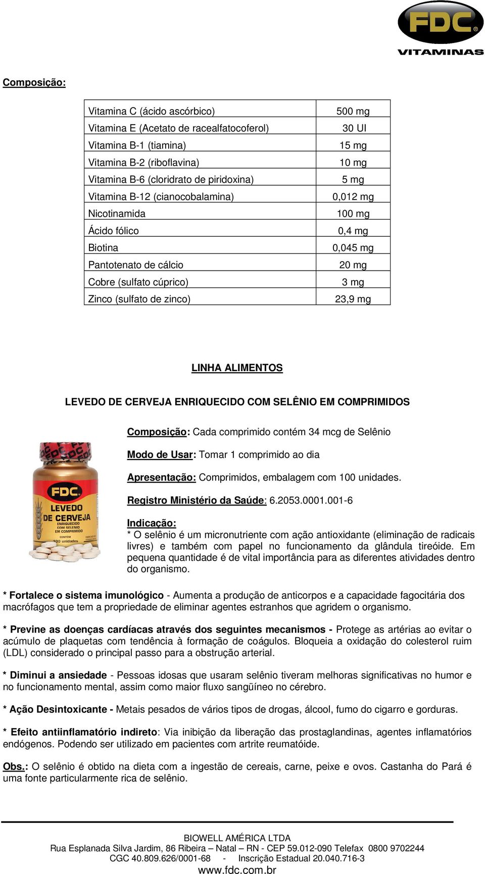 23,9 mg LINHA ALIMENTOS LEVEDO DE CERVEJA ENRIQUECIDO COM SELÊNIO EM COMPRIMIDOS Composição: Cada comprimido contém 34 mcg de Selênio Modo de Usar: Tomar 1 comprimido ao dia Apresentação: