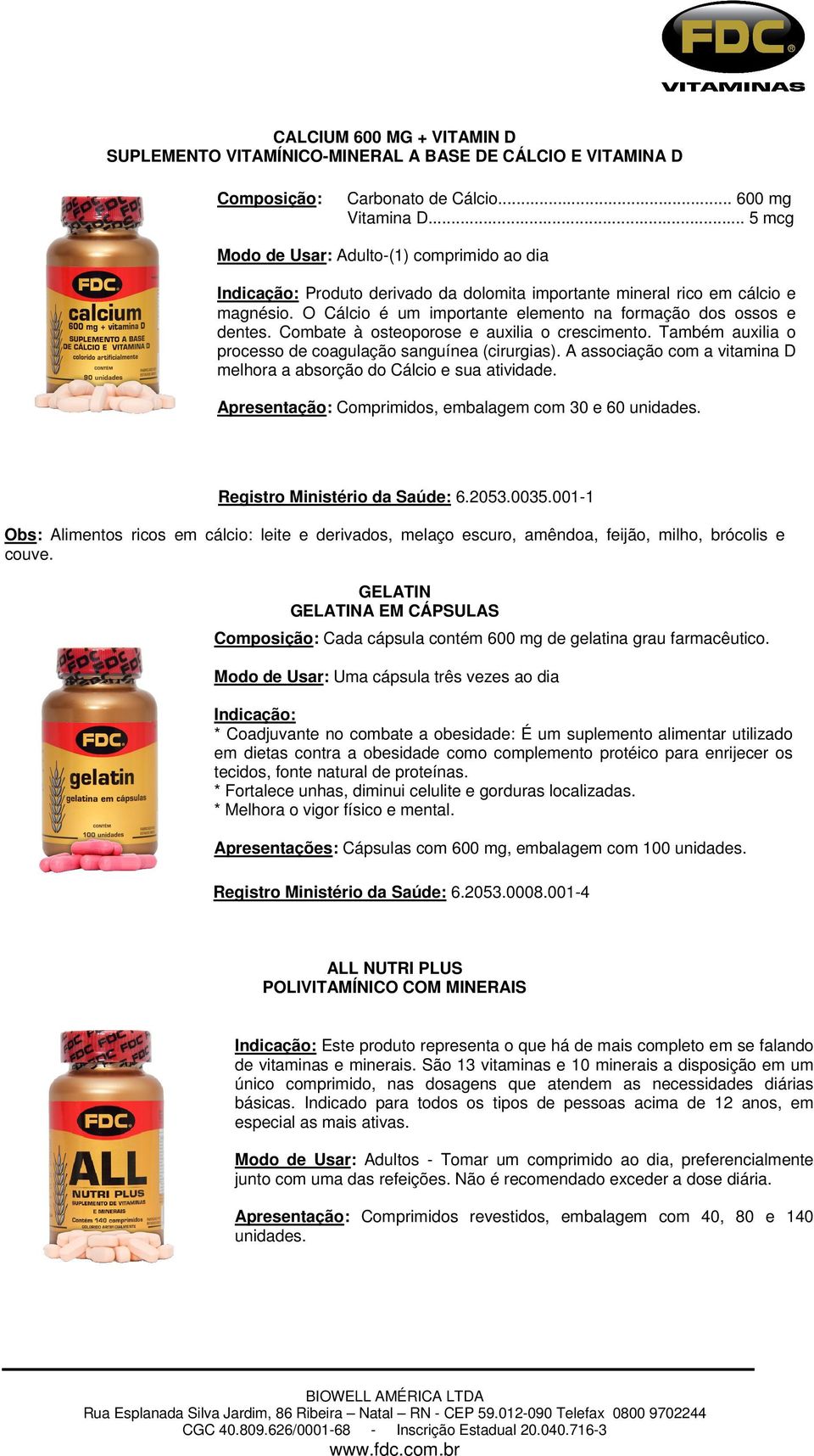 O Cálcio é um importante elemento na formação dos ossos e dentes. Combate à osteoporose e auxilia o crescimento. Também auxilia o processo de coagulação sanguínea (cirurgias).