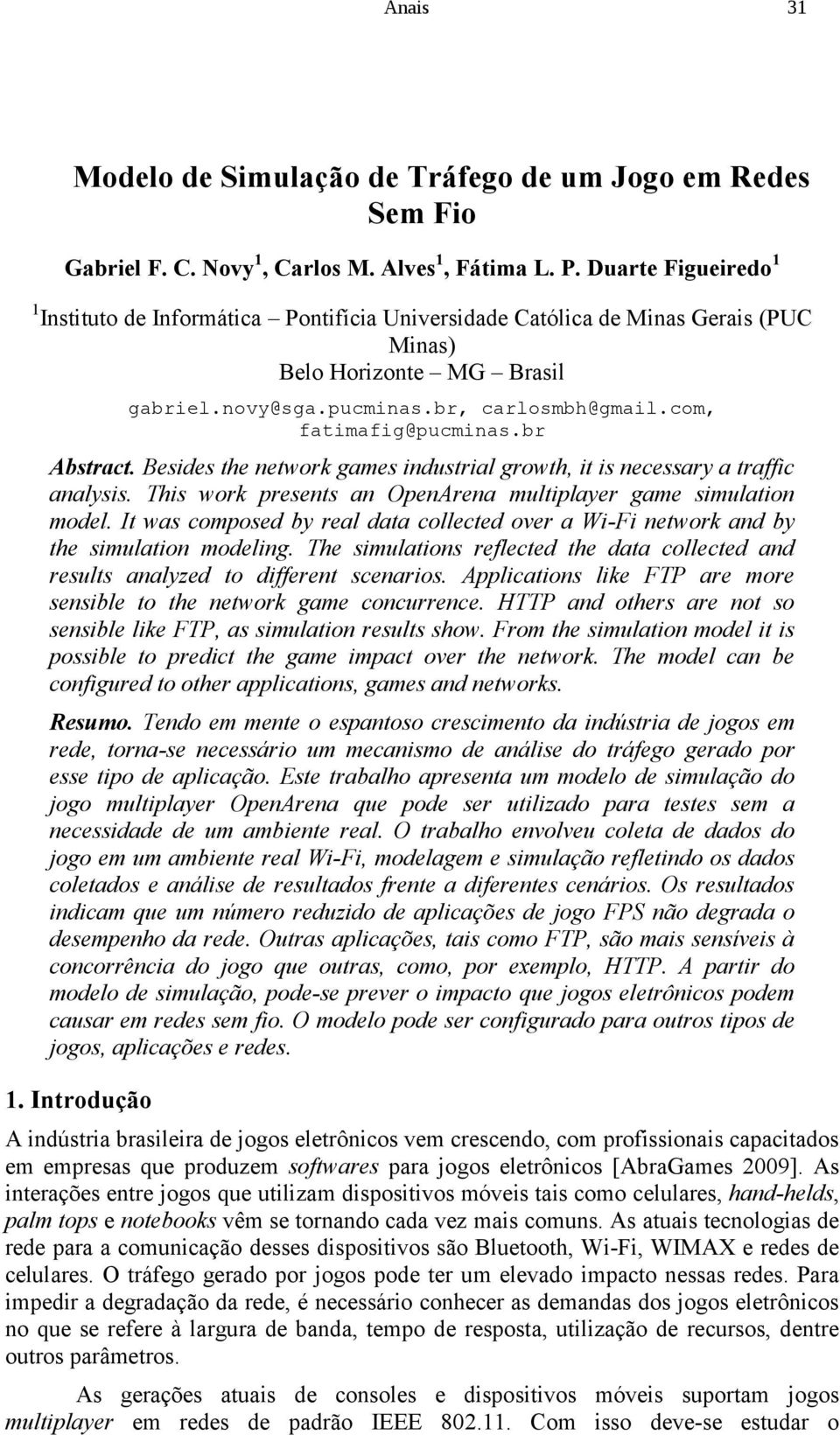 com, fatimafig@pucminas.br Abstract. Besides the network games industrial growth, it is necessary a traffic analysis. This work presents an OpenArena multiplayer game simulation model.