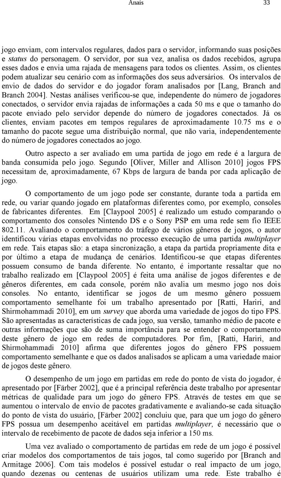 Assim, os clientes podem atualizar seu cenário com as informações dos seus adversários. Os intervalos de envio de dados do servidor e do jogador foram analisados por [Lang, Branch and Branch 2004].