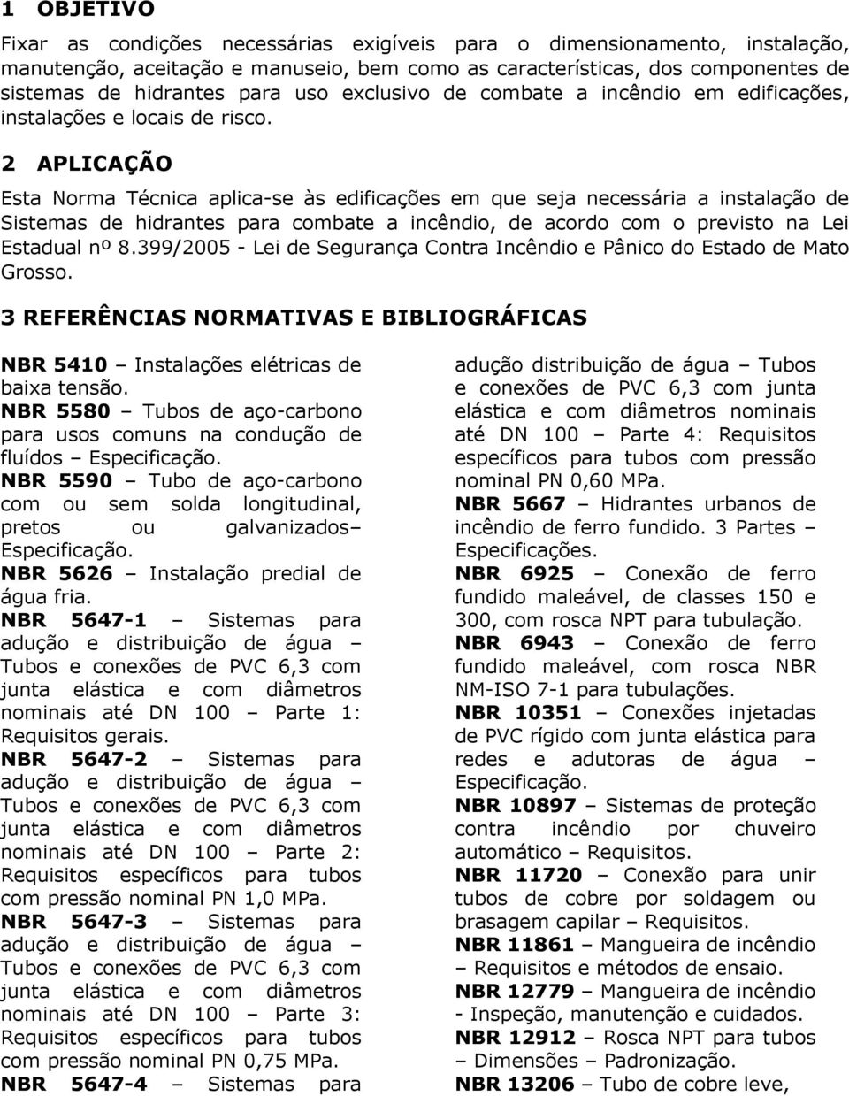 2 APLICAÇÃO Esta Norma Técnica aplica-se às edificações em que seja necessária a instalação de Sistemas de hidrantes para combate a incêndio, de acordo com o previsto na Lei Estadual nº 8.