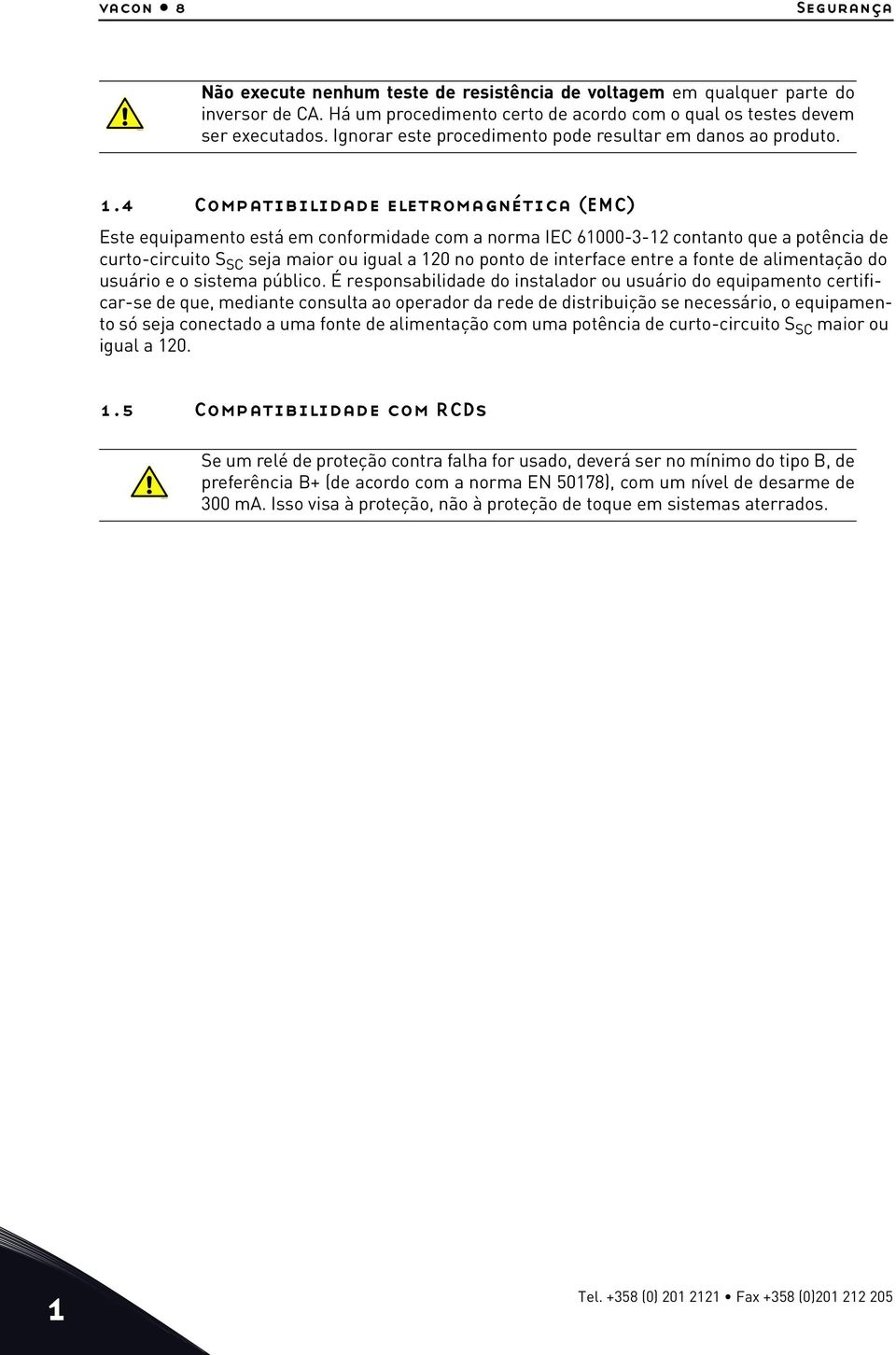 4 Compatibilidade eletromagnética (EMC) Este equipamento está em conformidade com a norma IEC 61000-3-12 contanto que a potência de curto-circuito S SC seja maior ou igual a 120 no ponto de interface