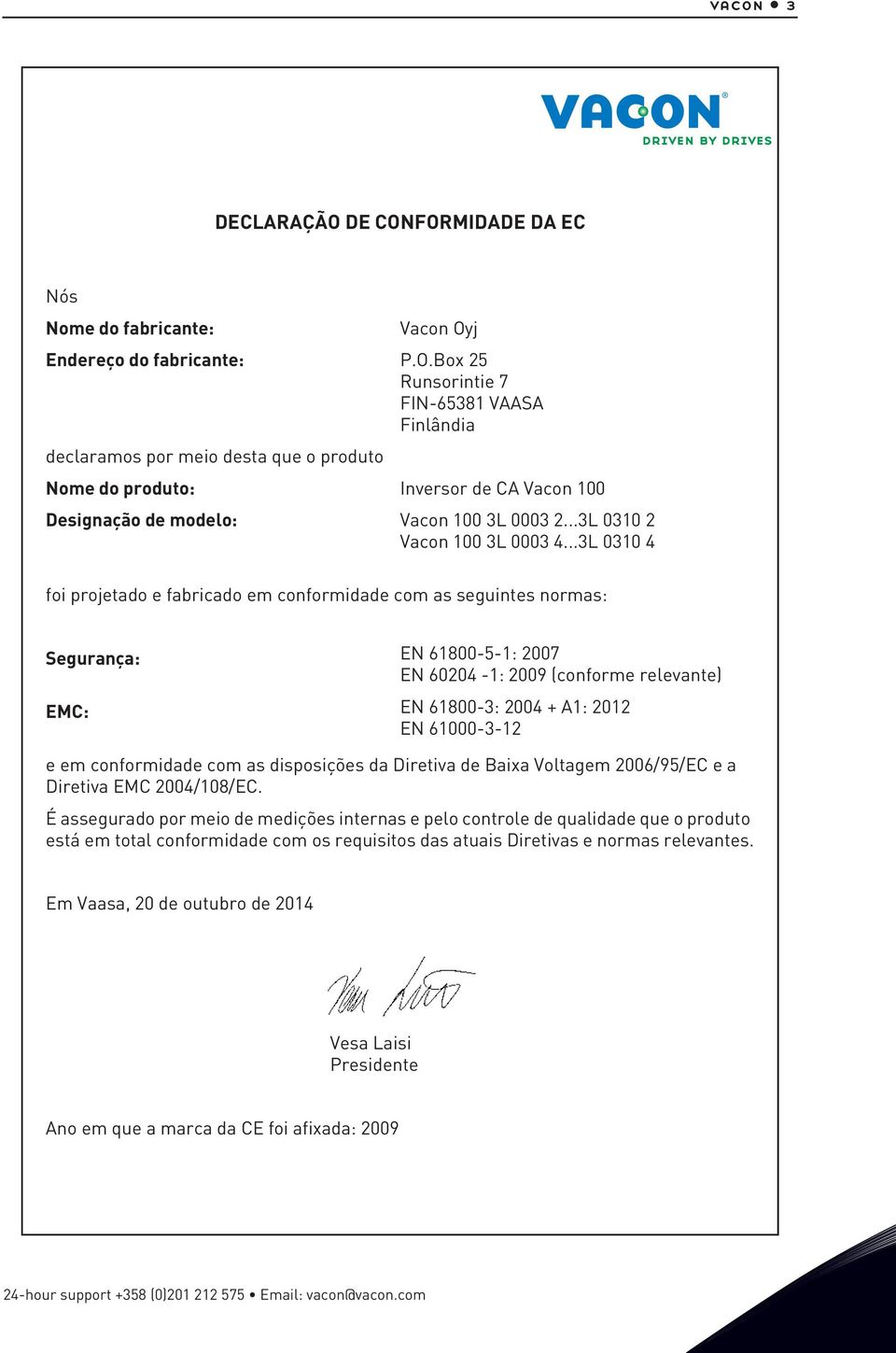 ..3L 0310 4 foi projetado e fabricado em conformidade com as seguintes normas: Segurança: EMC: EN 61800-5-1: 2007 EN 60204-1: 2009 (conforme relevante) EN 61800-3: 2004 + A1: 2012 EN 61000-3-12 e em