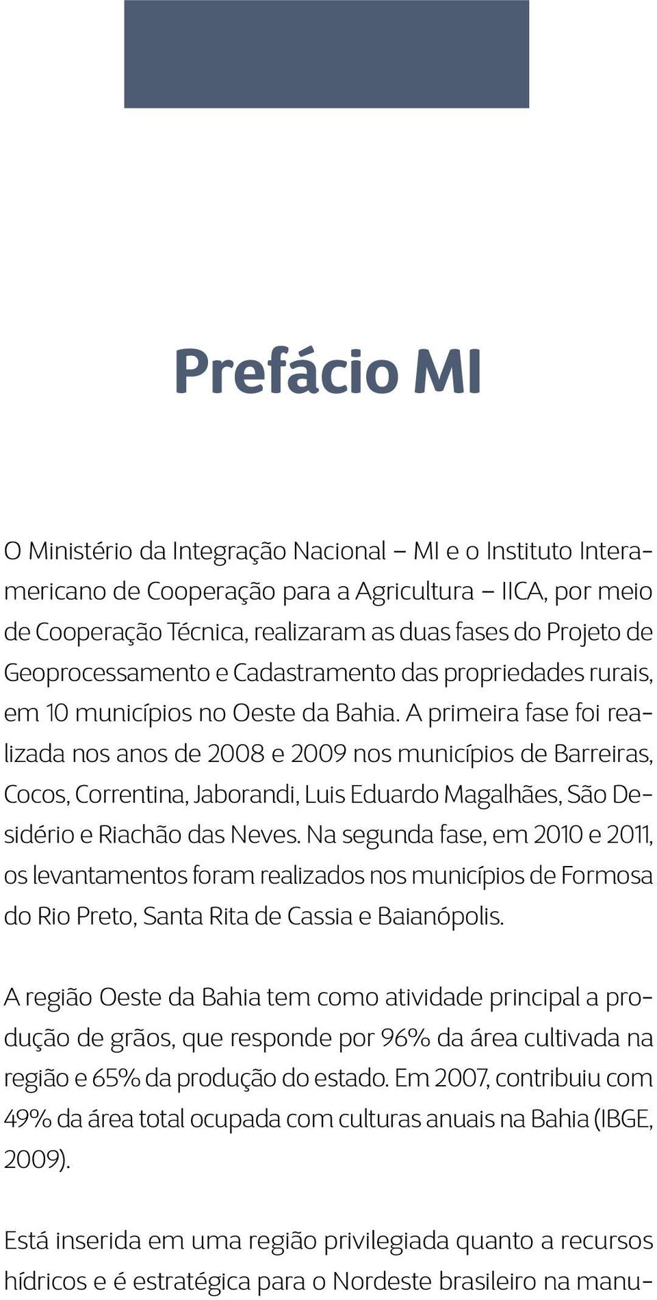A primeira fase foi realizada nos anos de 2008 e 2009 nos municípios de Barreiras, Cocos, Correntina, Jaborandi, Luis Eduardo Magalhães, São Desidério e Riachão das Neves.