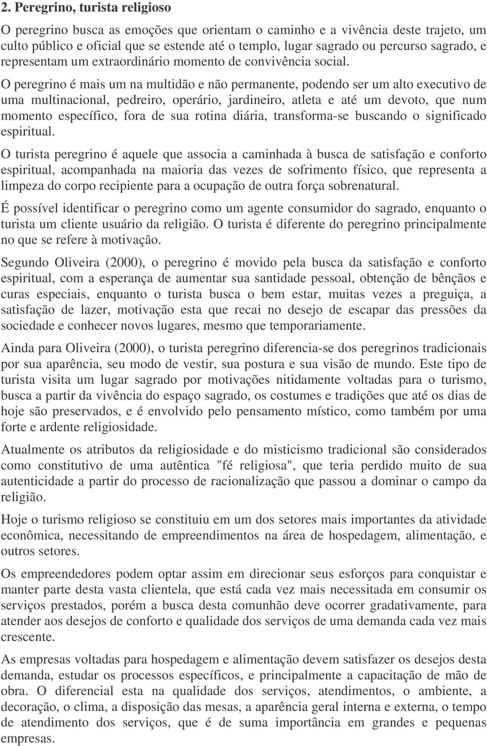 O peregrino é mais um na multidão e não permanente, podendo ser um alto executivo de uma multinacional, pedreiro, operário, jardineiro, atleta e até um devoto, que num momento específico, fora de sua