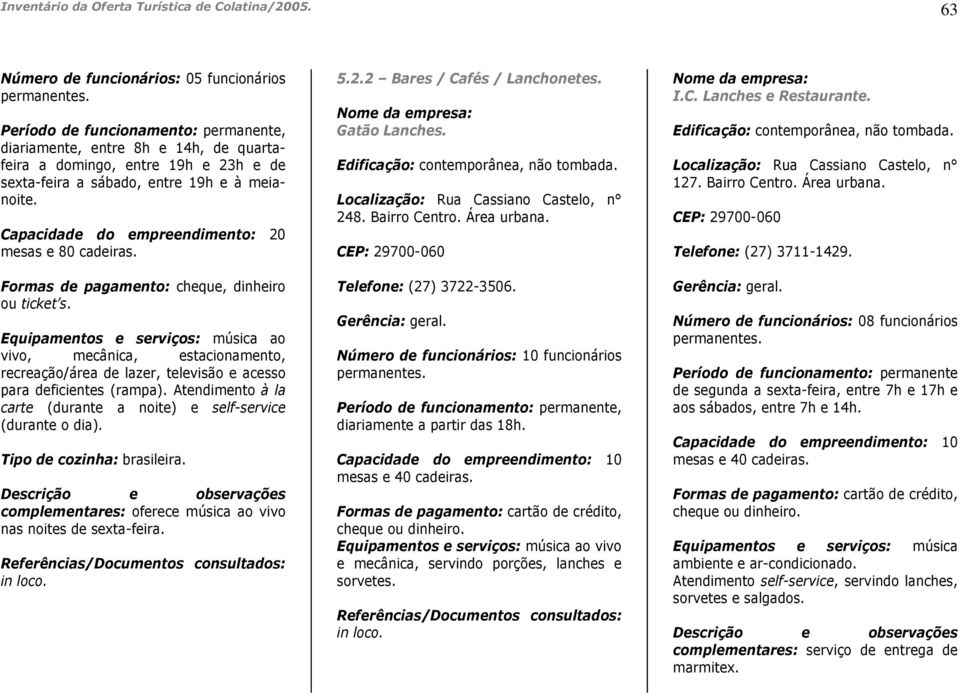 Capacidade do empreendimento: 20 mesas e 80 cadeiras. Formas de pagamento: cheque, dinheiro ou ticket s.