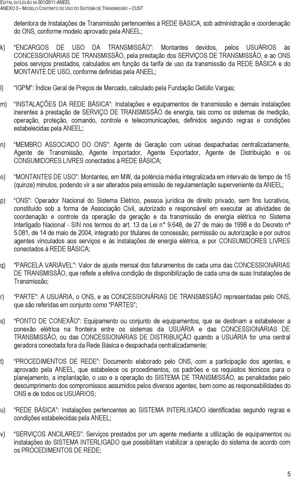 do MONTANTE DE USO, conforme definidas pela ANEEL; l) IGPM : Índice Geral de Preços de Mercado, calculado pela Fundação Getúlio Vargas; m) INSTALAÇÕES DA REDE BÁSICA : Instalações e equipamentos de