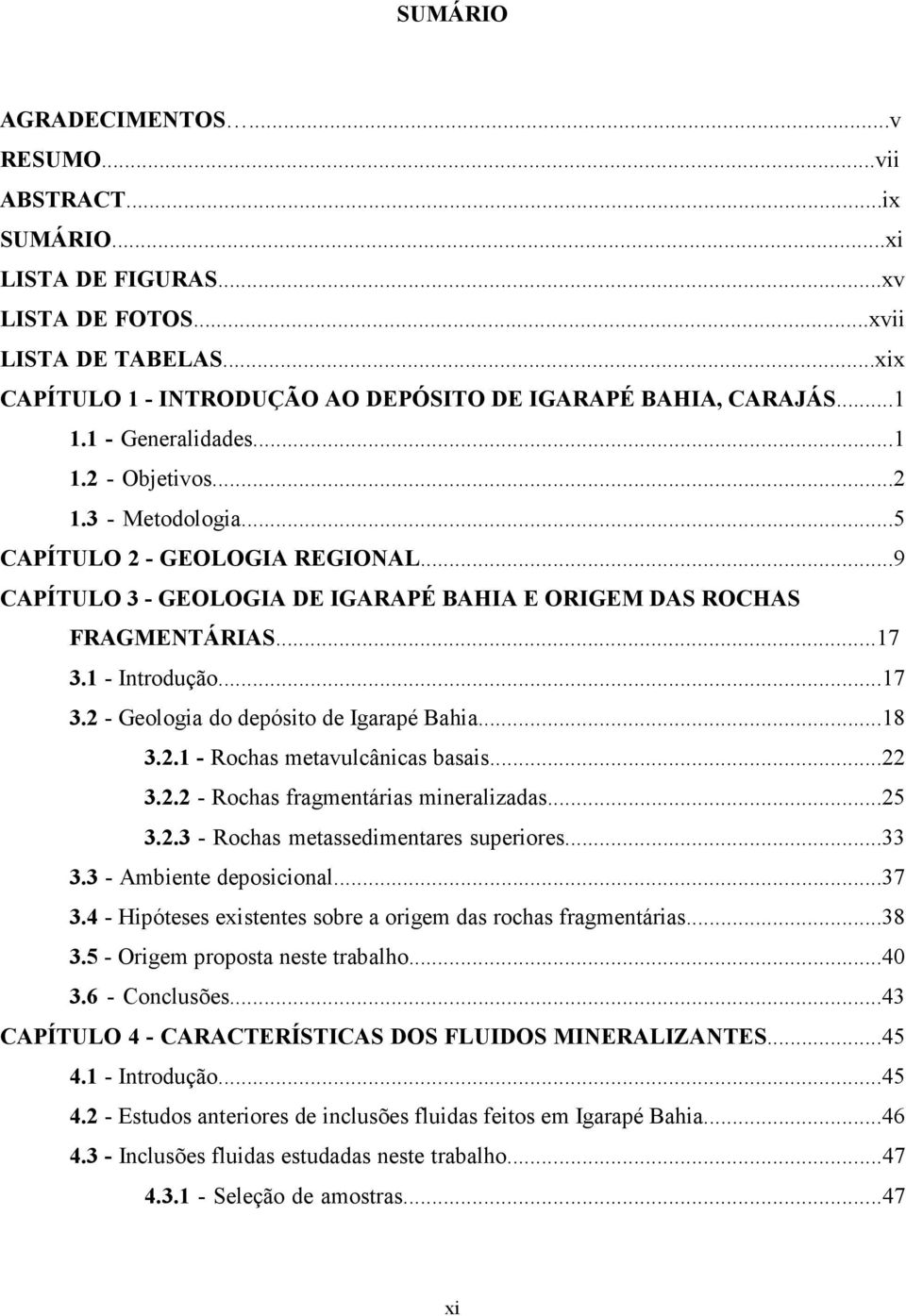 1 - Introdução...17 3.2 - Geologia do depósito de Igarapé Bahia...18 3.2.1 - Rochas metavulcânicas basais...22 3.2.2 - Rochas fragmentárias mineralizadas...25 3.2.3 - Rochas metassedimentares superiores.