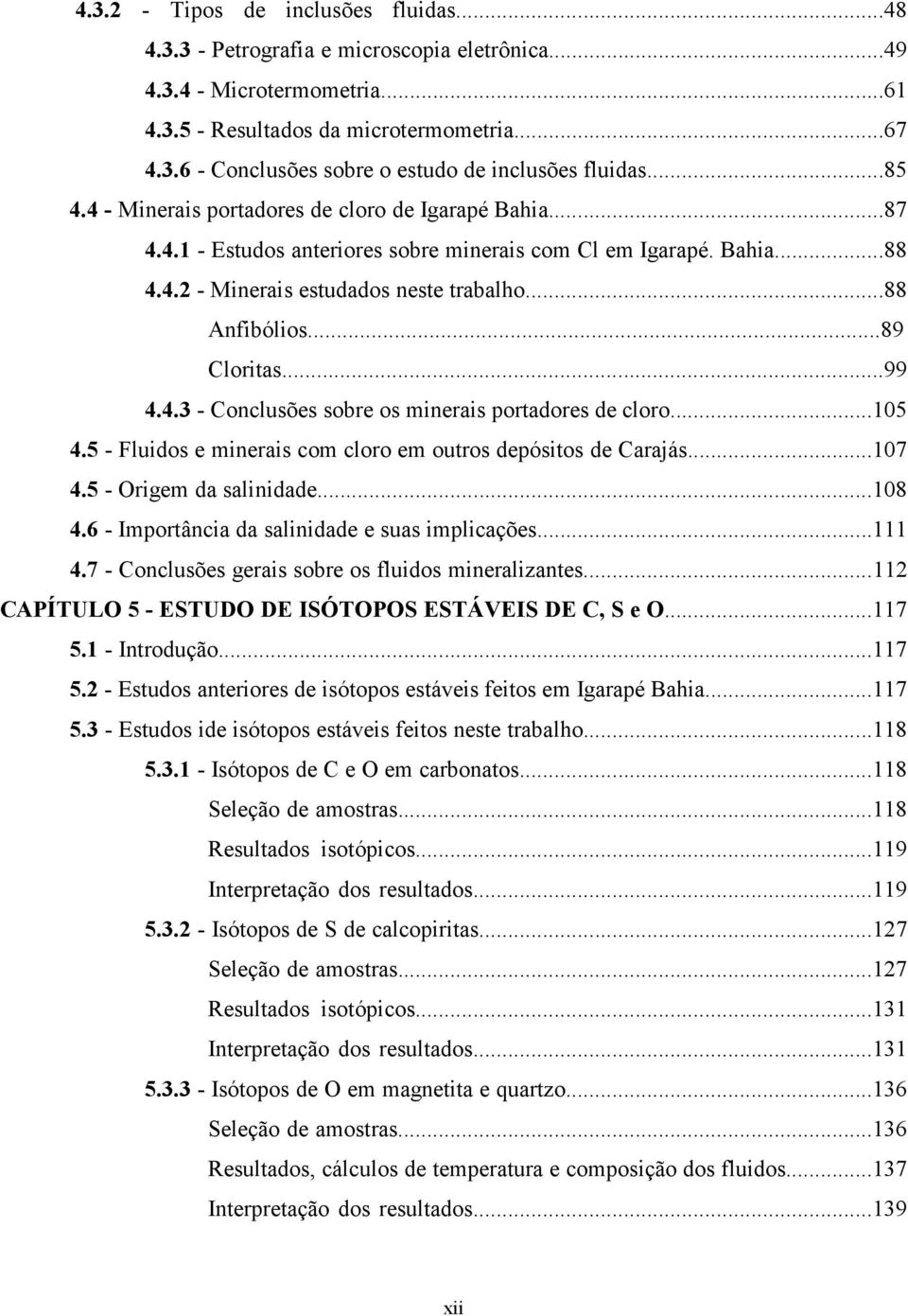 ..89 Cloritas...99 4.4.3 - Conclusões sobre os minerais portadores de cloro...105 4.5 - Fluidos e minerais com cloro em outros depósitos de Carajás...107 4.5 - Origem da salinidade...108 4.