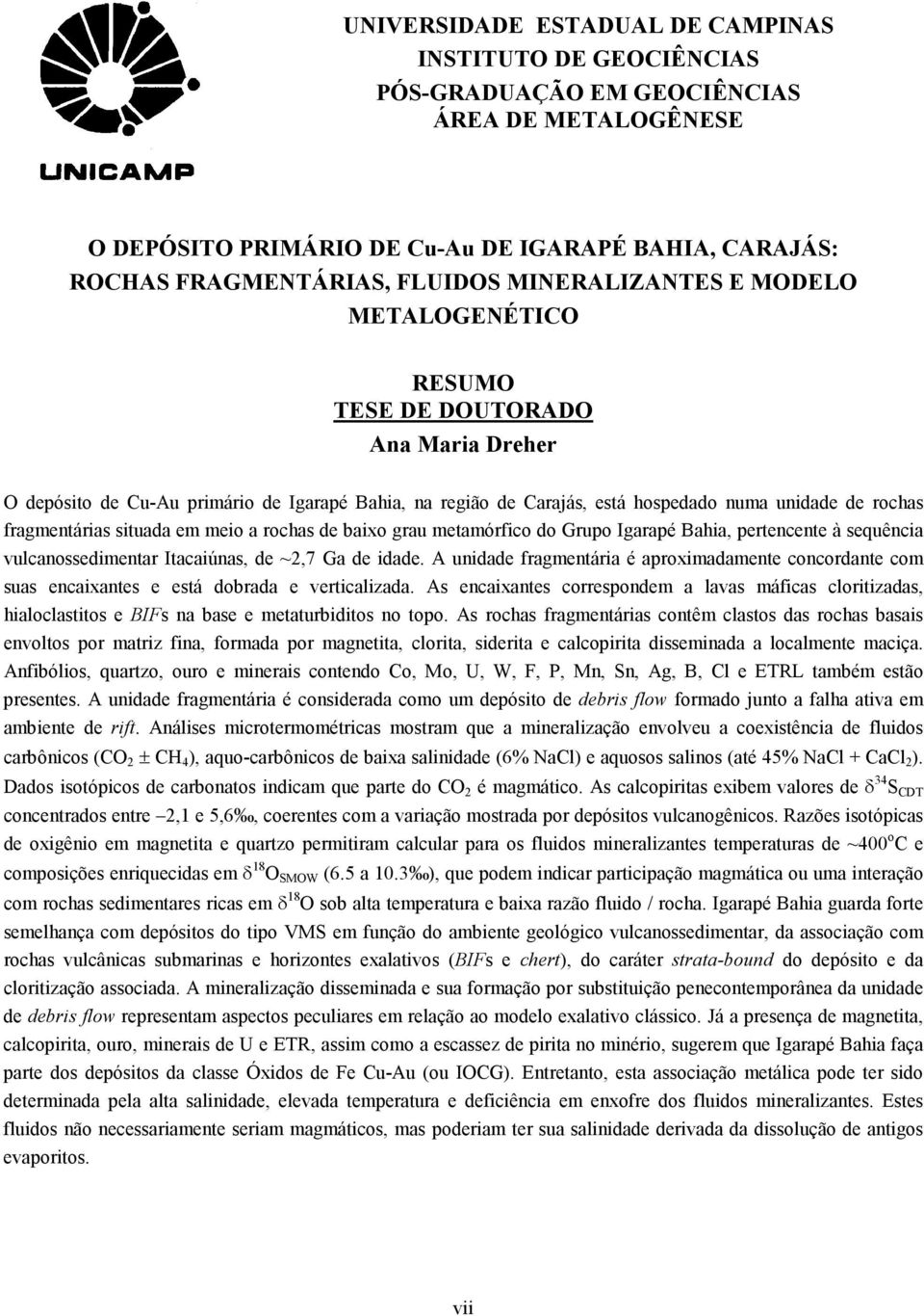 fragmentárias situada em meio a rochas de baixo grau metamórfico do Grupo Igarapé Bahia, pertencente à sequência vulcanossedimentar Itacaiúnas, de ~2,7 Ga de idade.