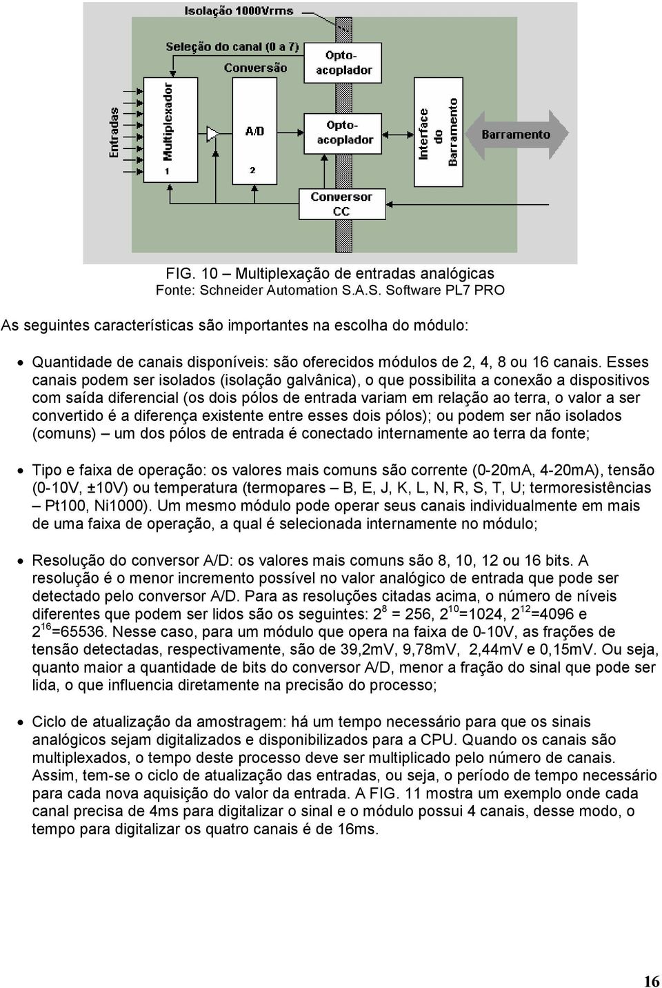 Esses canais podem ser isolados (isolação galvânica), o que possibilita a conexão a dispositivos com saída diferencial (os dois pólos de entrada variam em relação ao terra, o valor a ser convertido é